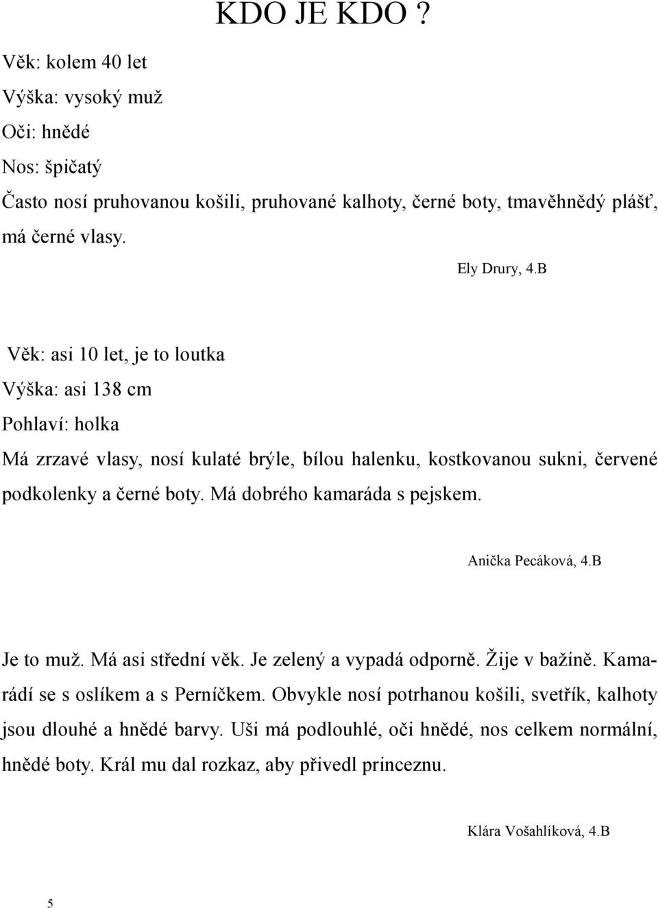 B Věk: asi 10 let, je to loutka Výška: asi 138 cm Pohlaví: holka Má zrzavé vlasy, nosí kulaté brýle, bílou halenku, kostkovanou sukni, červené podkolenky a černé boty.