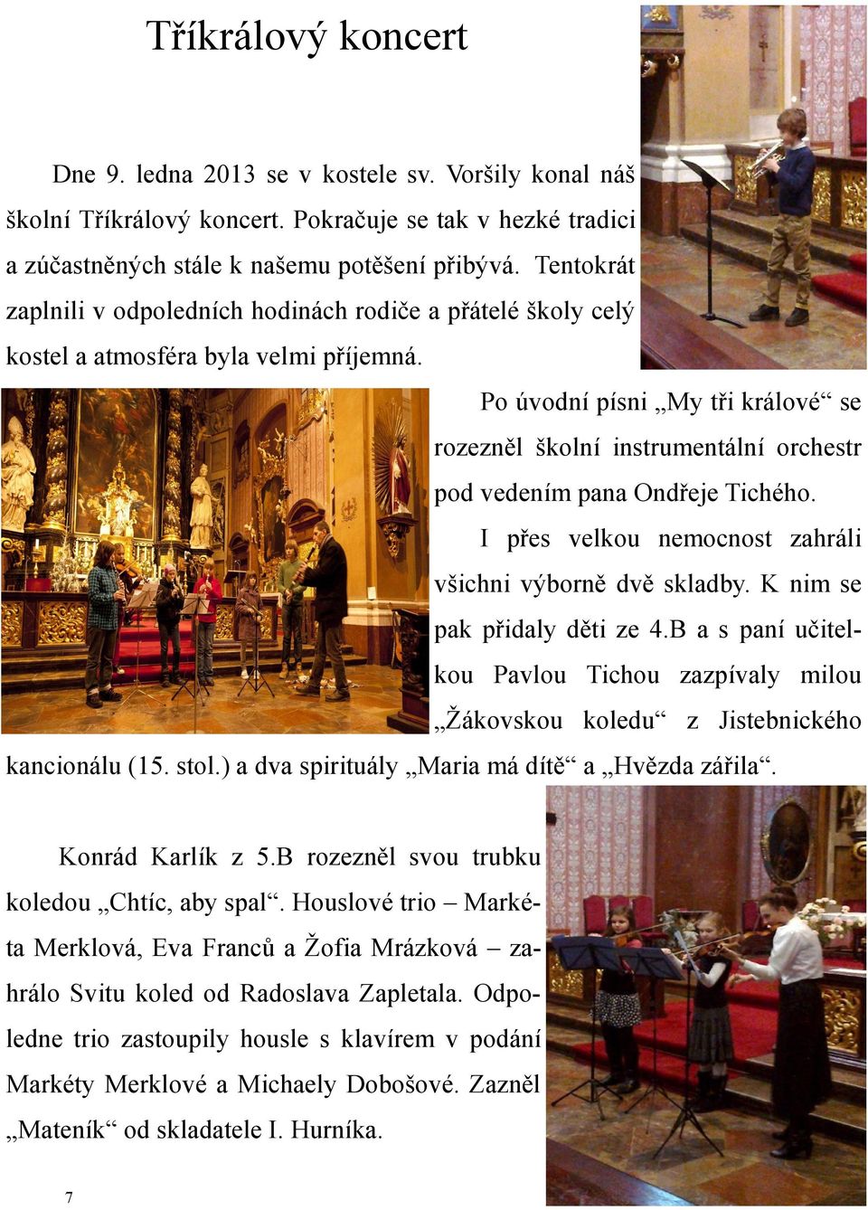 Po úvodní písni My tři králové se rozezněl školní instrumentální orchestr pod vedením pana Ondřeje Tichého. I přes velkou nemocnost zahráli všichni výborně dvě skladby. K nim se pak přidaly děti ze 4.