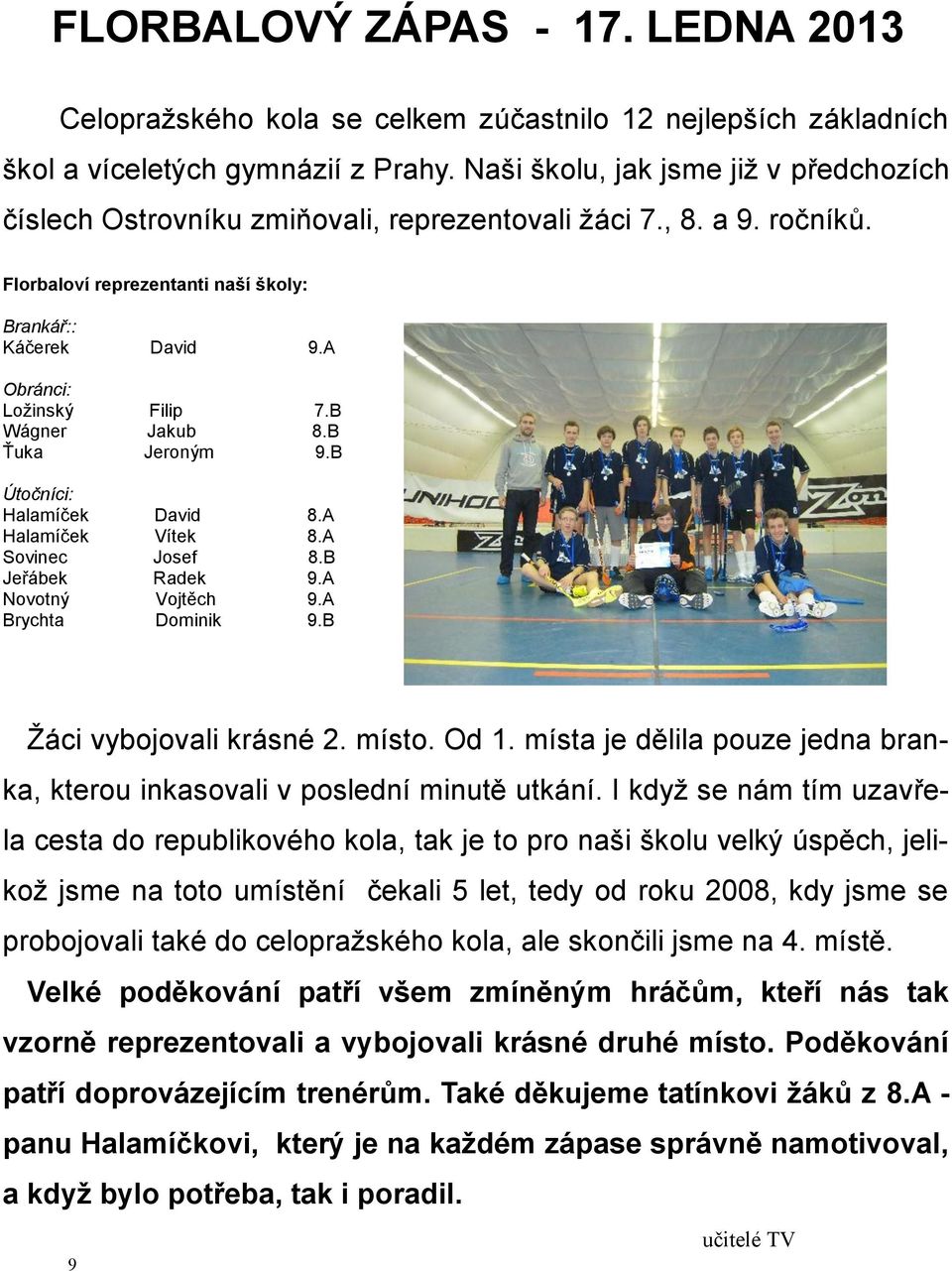 A Obránci: Ložinský Filip 7.B Wágner Jakub 8.B Ťuka Jeroným 9.B Útočníci: Halamíček David 8.A Halamíček Vítek 8.A Sovinec Josef 8.B Jeřábek Radek 9.A Novotný Vojtěch 9.A Brychta Dominik 9.