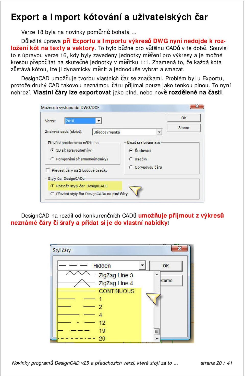 Znamená to, že každá kóta zůstává kótou, lze ji dynamicky měnit a jednoduše vybrat a smazat. DesignCAD umožňuje tvorbu vlastních čar se značkami.