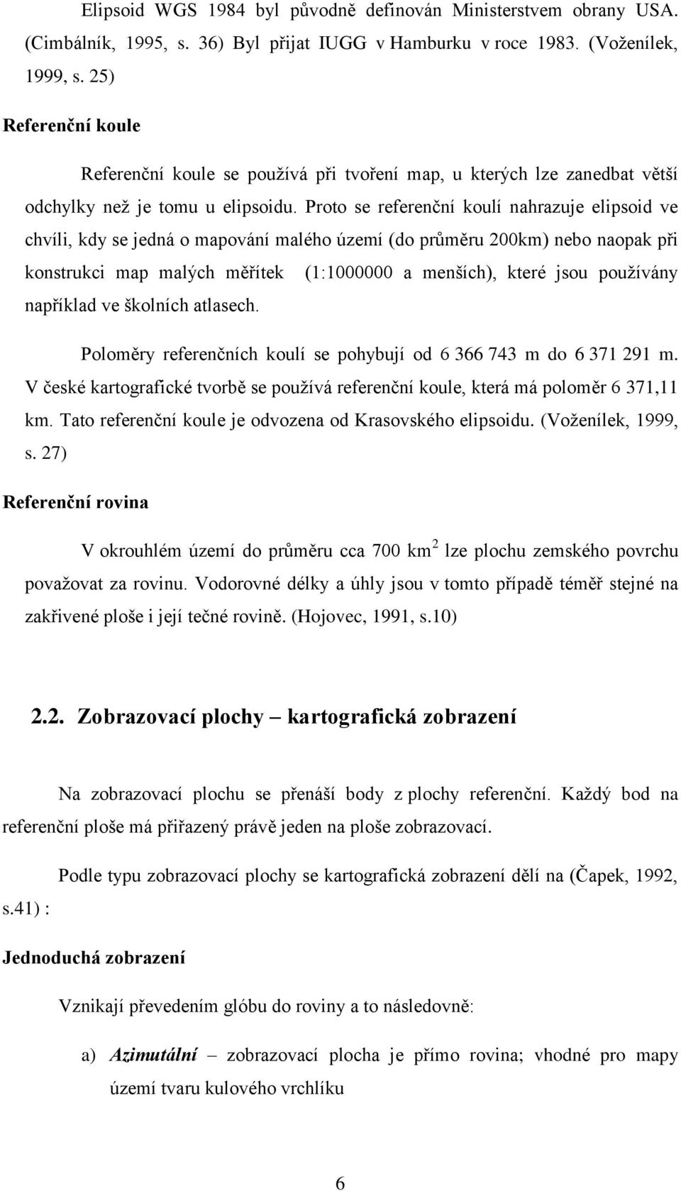 Proto se referenční koulí nahrazuje elipsoid ve chvíli, kdy se jedná o mapování malého území (do průměru 200km) nebo naopak při konstrukci map malých měřítek (1:1000000 a menších), které jsou