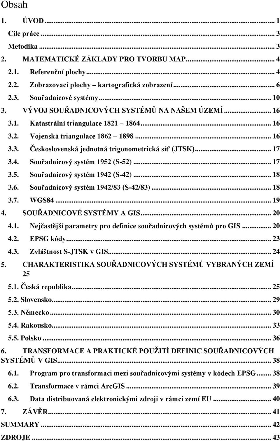 .. 17 3.4. Souřadnicový systém 1952 (S-52)... 17 3.5. Souřadnicový systém 1942 (S-42)... 18 3.6. Souřadnicový systém 1942/83 (S-42/83)... 18 3.7. WGS84... 19 4. SOUŘADNICOVÉ SYSTÉMY A GIS... 20 4.1. Nejčastější parametry pro definice souřadnicových systémů pro GIS.