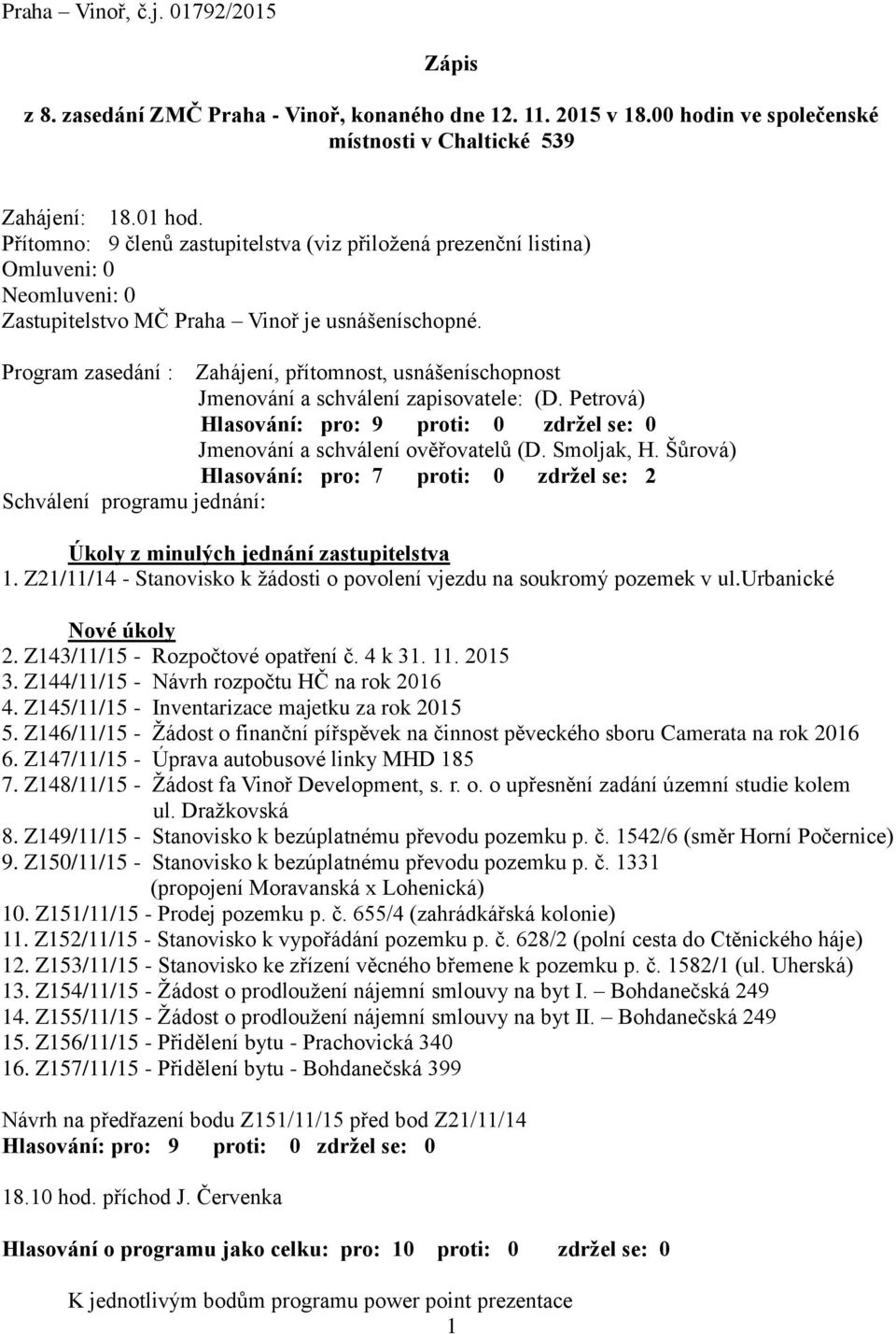 Program zasedání : Zahájení, přítomnost, usnášeníschopnost Jmenování a schválení zapisovatele: (D. Petrová) Hlasování: pro: 9 proti: 0 zdržel se: 0 Jmenování a schválení ověřovatelů (D. Smoljak, H.