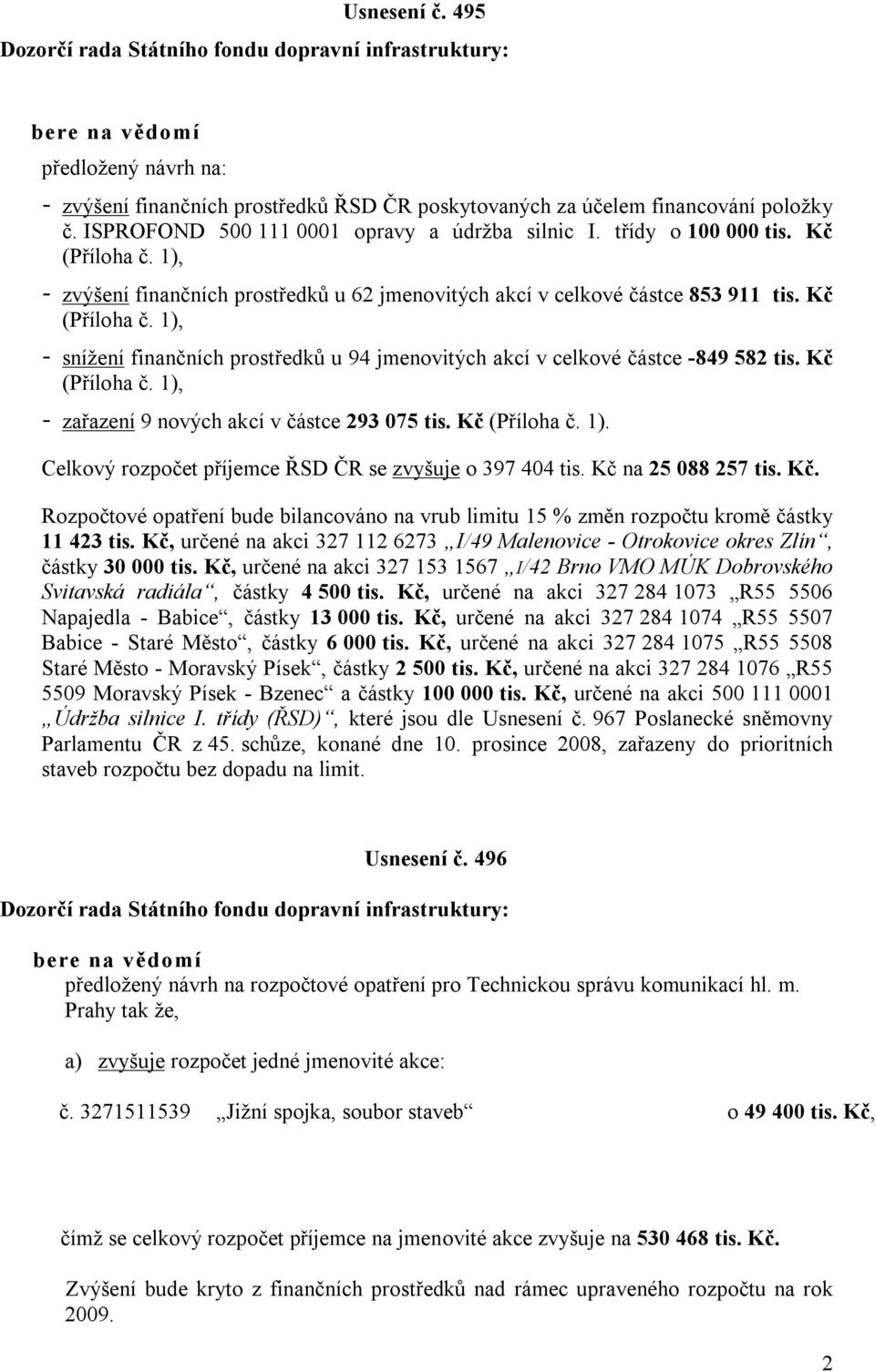 Kč (Příloha č. 1), - zařazení 9 nových akcí v částce 293 075 tis. Kč (Příloha č. 1). Celkový rozpočet příjemce ŘSD ČR se zvyšuje o 397 404 tis. Kč na 25 088 257 tis. Kč. Rozpočtové opatření bude bilancováno na vrub limitu 15 % změn rozpočtu kromě částky 11 423 tis.