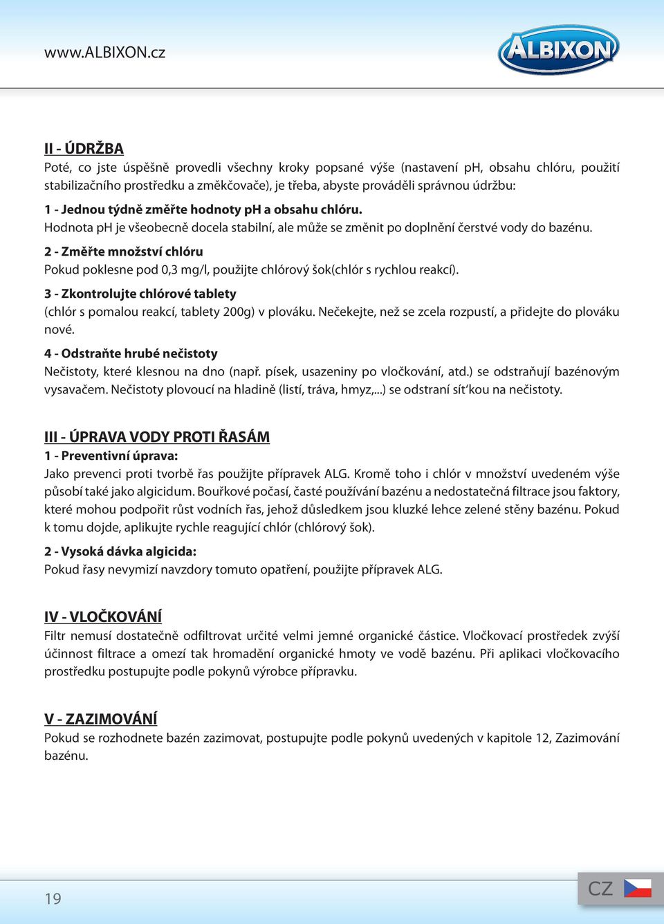 2 - Změřte množství chlóru Pokud poklesne pod 0,3 mg/l, použijte chlórový šok(chlór s rychlou reakcí). 3 - Zkontrolujte chlórové tablety (chlór s pomalou reakcí, tablety 200g) v plováku.
