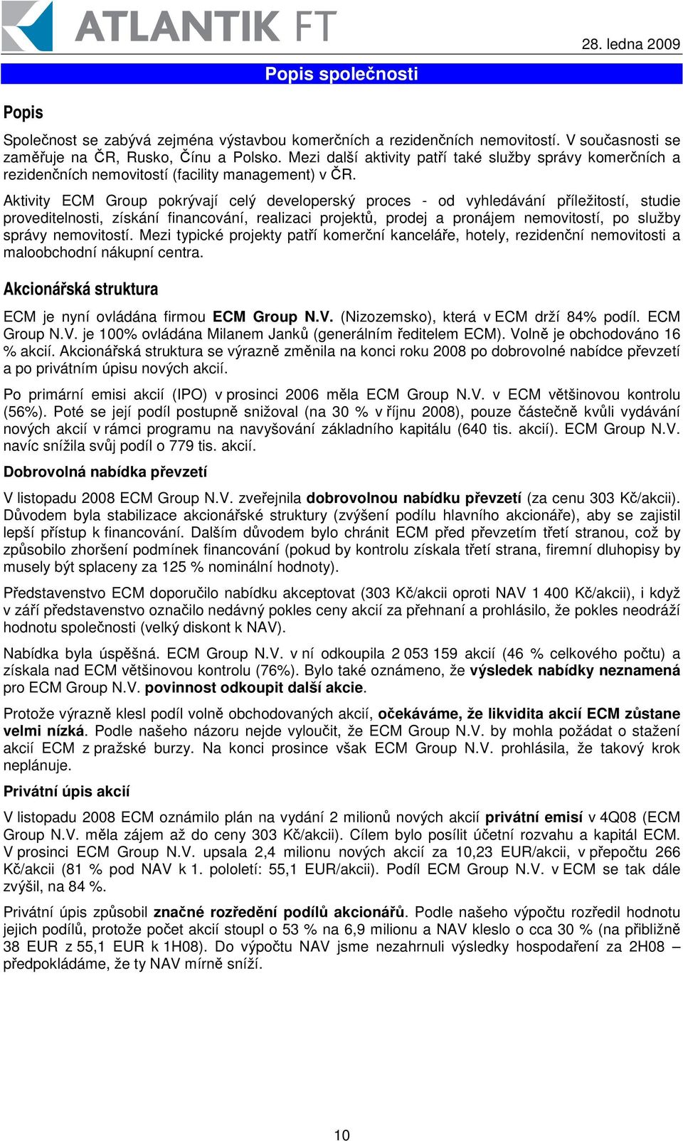 Aktivity ECM Group pokrývají celý developerský proces - od vyhledávání píležitostí, studie proveditelnosti, získání financování, realizaci projekt, prodej a pronájem nemovitostí, po služby správy