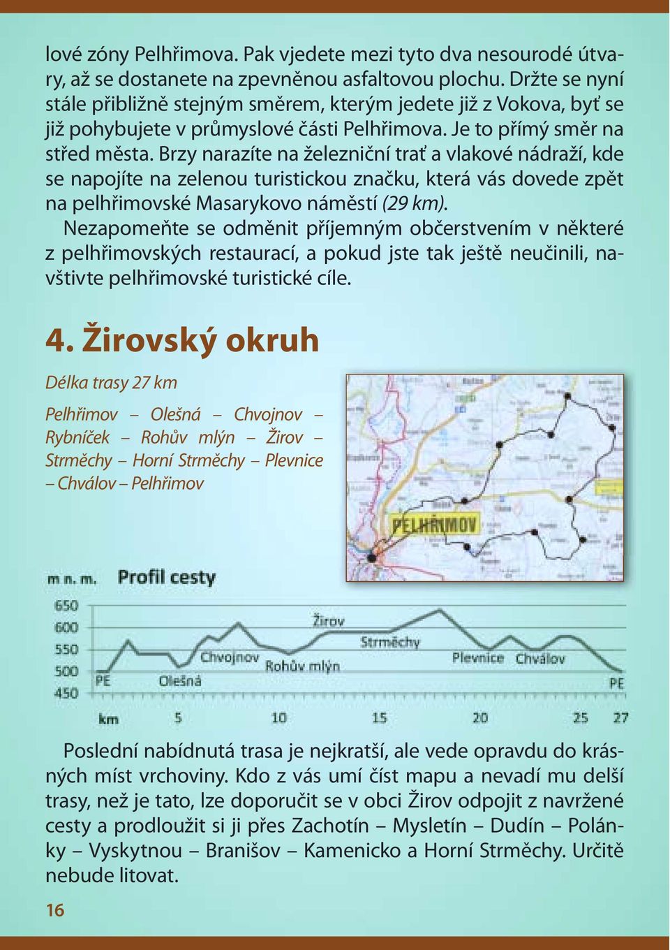 Brzy narazíte na železniční trať a vlakové nádraží, kde se napojíte na zelenou turistickou značku, která vás dovede zpět na pelhřimovské Masarykovo náměstí (29 km).