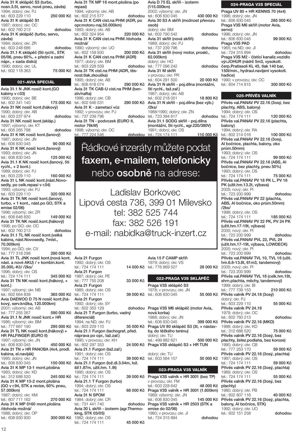 03) 1990; dobrý; okr. BE tel.: 602 341 140 175 000 Kč Avia 31 NK nosič kont.(hákový) 1990; dobrý; okr. AB tel.: 603 237 974 Avia 31 NK nosič kont.(skláp.) 1997; výborný; okr. KT tel.
