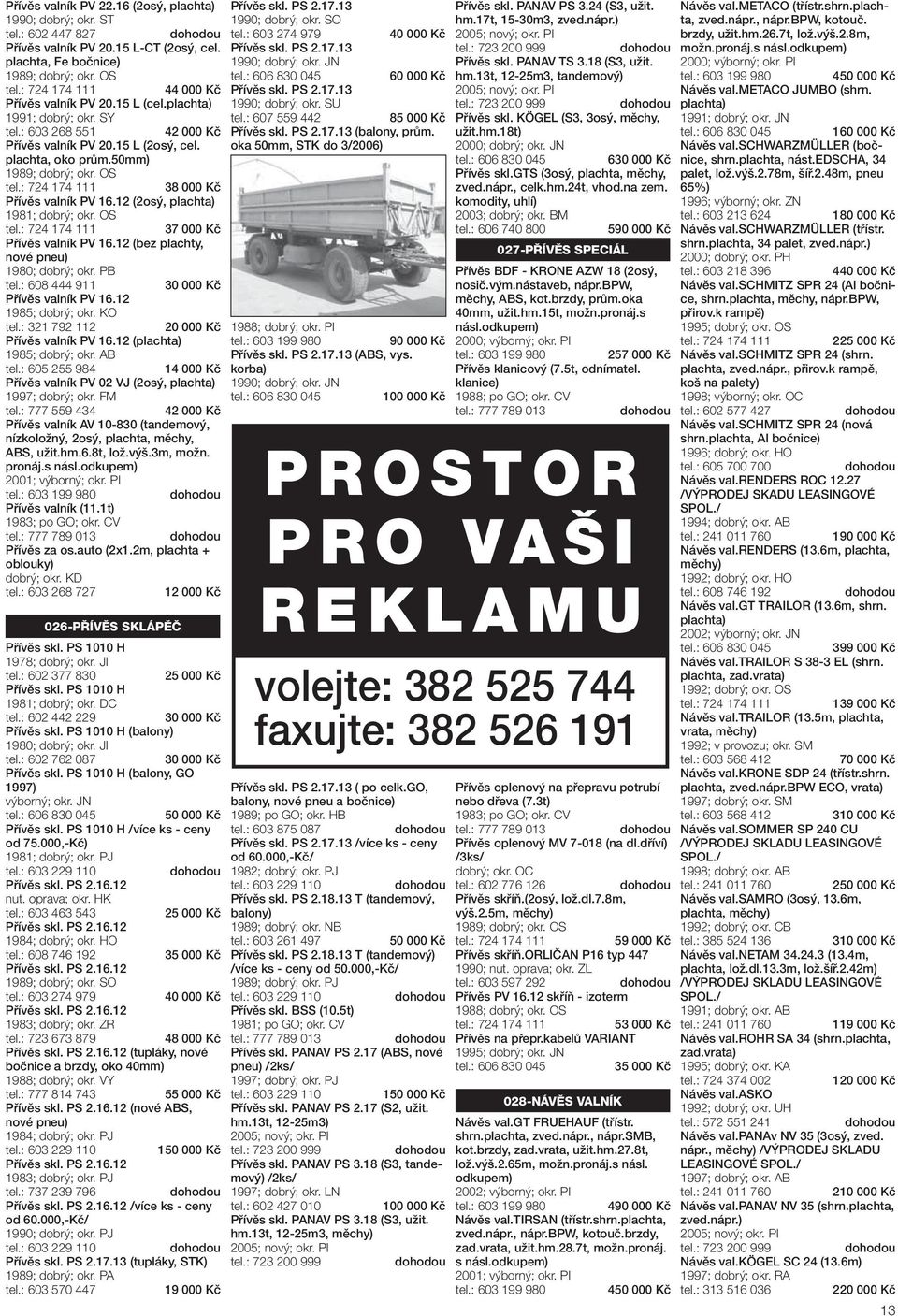 OS 37 000 Kč Přívěs valník PV 16.12 (bez plachty, nové pneu) 1980; dobrý; okr. PB tel.: 608 444 911 Přívěs valník PV 16.12 1985; dobrý; okr. KO tel.: 321 792 112 20 000 Kč Přívěs valník PV 16.
