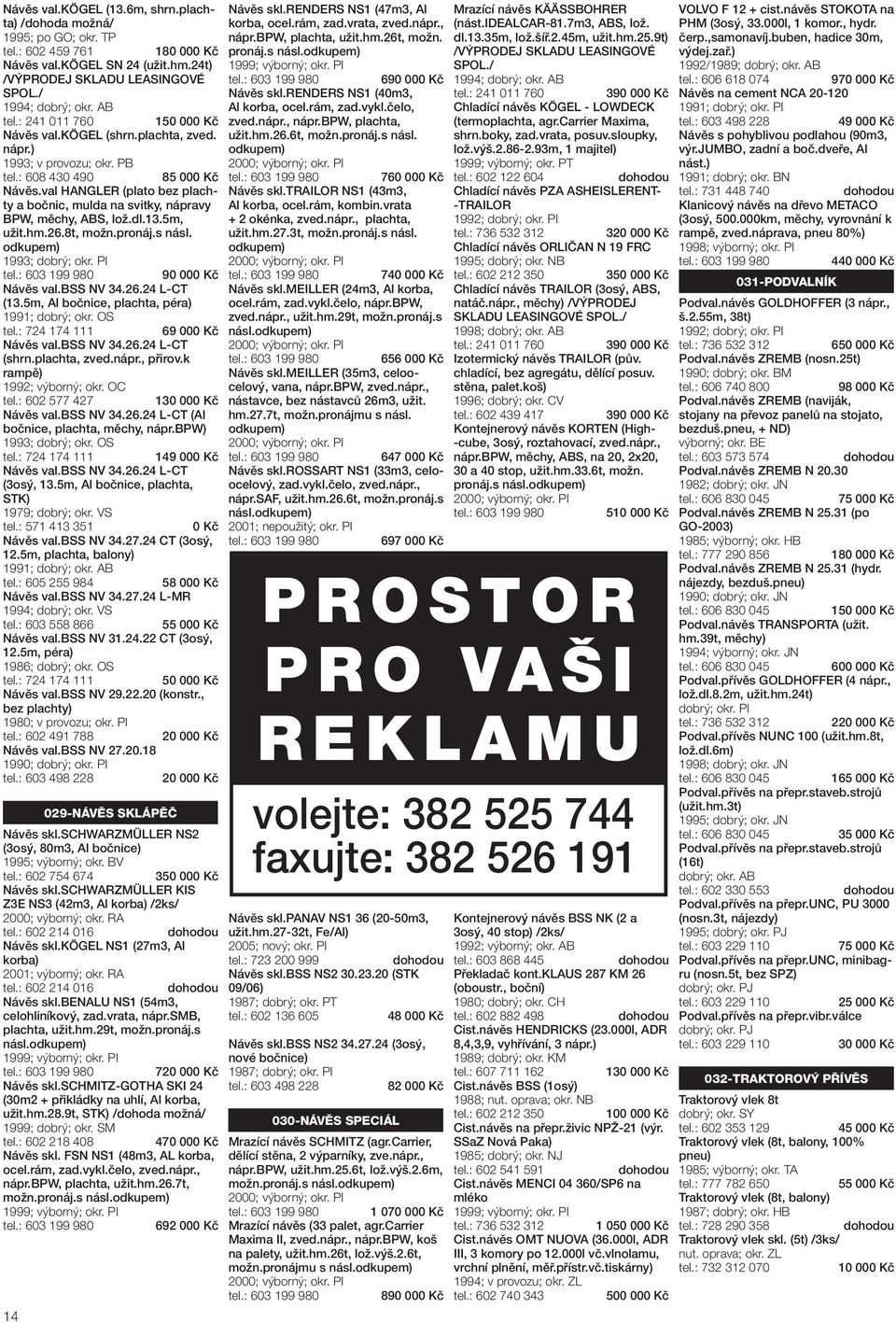 5m, užit.hm.26.8t, možn.pronáj.s násl. odkupem) 1993; Návěs val.bss NV 34.26.24 L-CT (13.5m, Al bočnice, plachta, péra) 1991; dobrý; okr. OS 14 90 000 Kč Návěs val.bss NV 34.26.24 L-CT (shrn.
