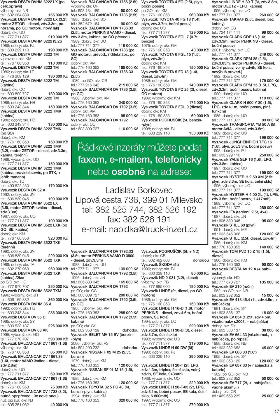 vozík DESTA DVHM 3222 TM (kabina) dobrý; okr. OC 1 tel.: 603 809 727 1 Vys.vozík DESTA DVHM 3222 TM 1986; tel.: 603 243 344 Vys.vozík DESTA DVHM 3222 TMK (kabina) 1986; tel.: 603 243 344 Vys.vozík DESTA DVHM 3222 TMK (po SO) dobrý; okr.
