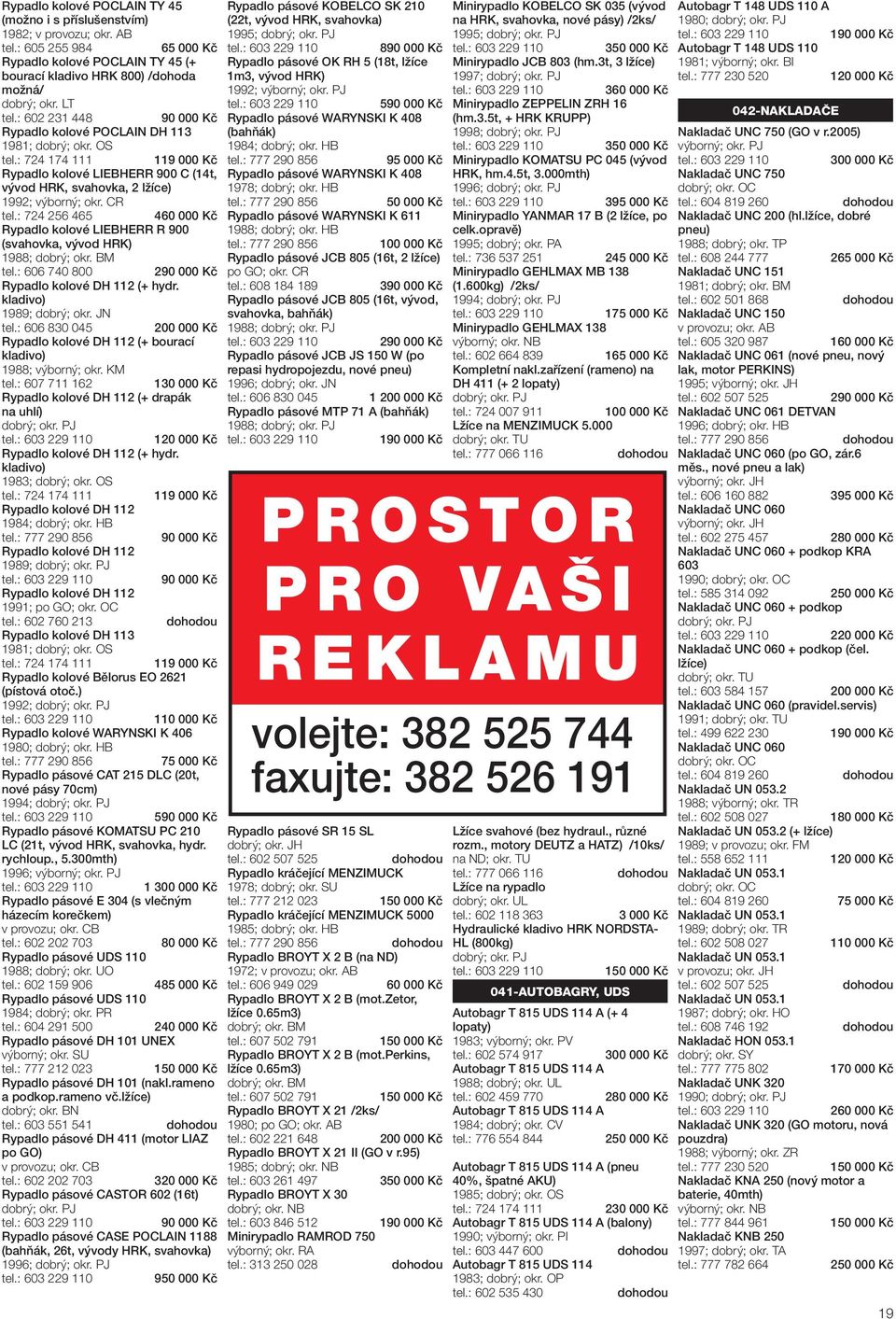 : 724 256 465 Rypadlo kolové LIEBHERR R 900 (svahovka, vývod HRK) 1988; dobrý; okr. BM tel.: 606 740 800 Rypadlo kolové DH 112 (+ hydr. kladivo) 1989; dobrý; okr.