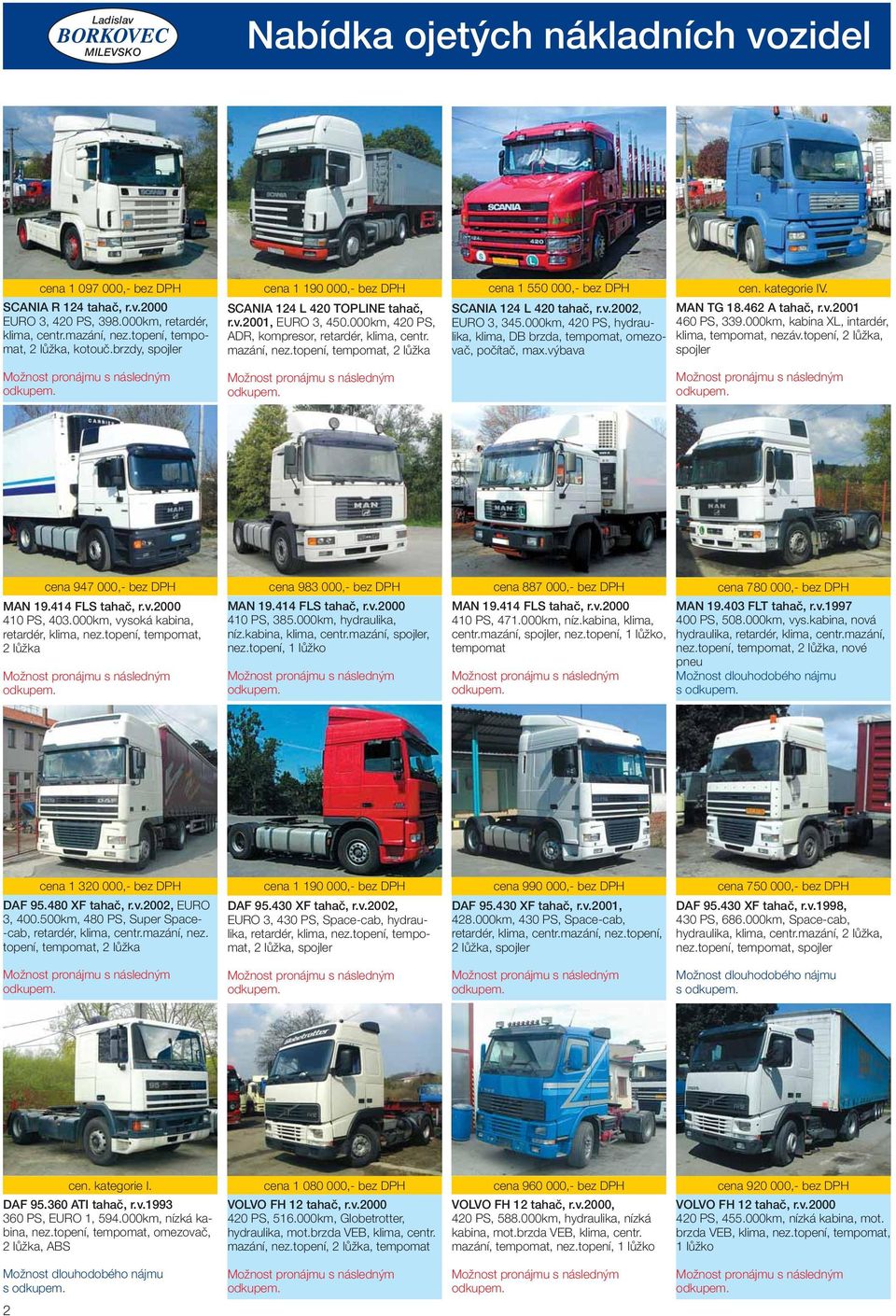 topení, tempomat, 2 lůžka cena 1 550 000,- bez DPH SCANIA 124 L 420 tahač, r.v.2002, EURO 3, 345.000km, 420 PS, hydraulika, klima, DB brzda, tempomat, omezovač, počítač, max.výbava cen. kategorie IV.
