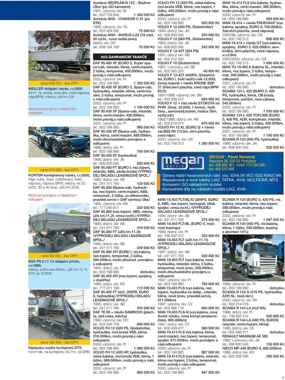 7t, STK do 3/2006 cena 190 000,- bez DPH Nástavba nosiče kontejnerů DTS, horní hák, na kontejnery do 7m, výr.srn Autobus NEOPLAN N 122 - Skyliner /2ks/ (po GO karoserie) 1991; výborný; okr. BI tel.