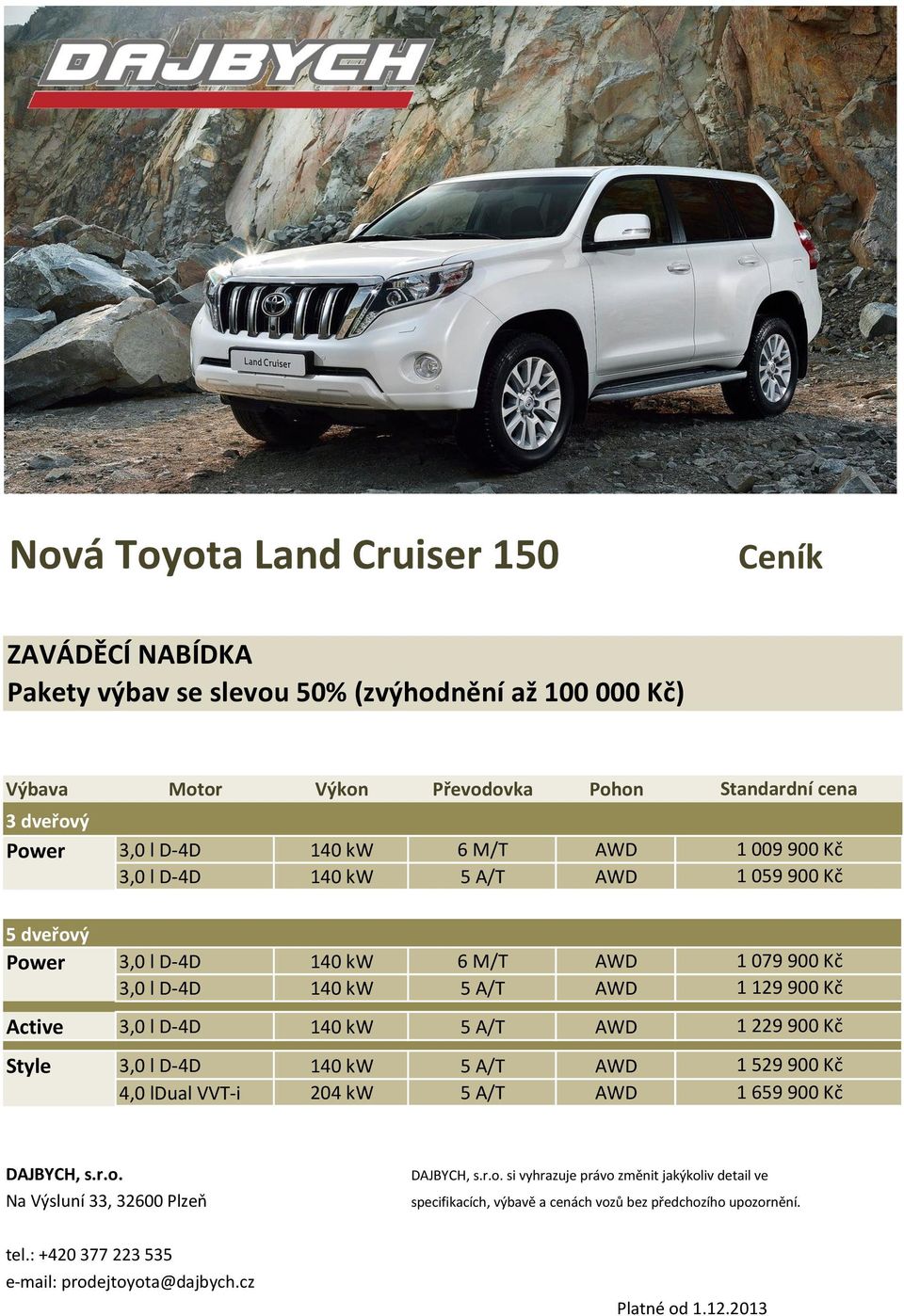 VVT-i 204 kw 5 A/T AWD Standardní cena 1 009 900 Kč 1 059 900 Kč 1 079 900 Kč 1 129 900 Kč 1 229 900 Kč 1 529 900 Kč 1 659 900 Kč DAJBYCH, s.r.o. Na Výsluní 33, 32600 Plzeň DAJBYCH, s.