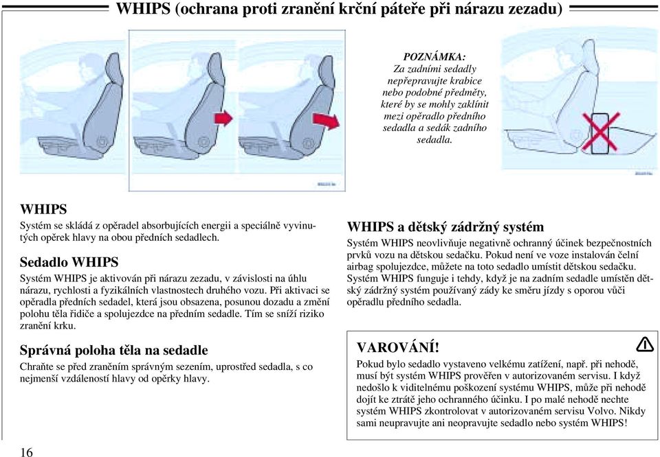 Sedadlo WHIPS Systém WHIPS je aktivován při nárazu zezadu, v závislosti na úhlu nárazu, rychlosti a fyzikálních vlastnostech druhého vozu.