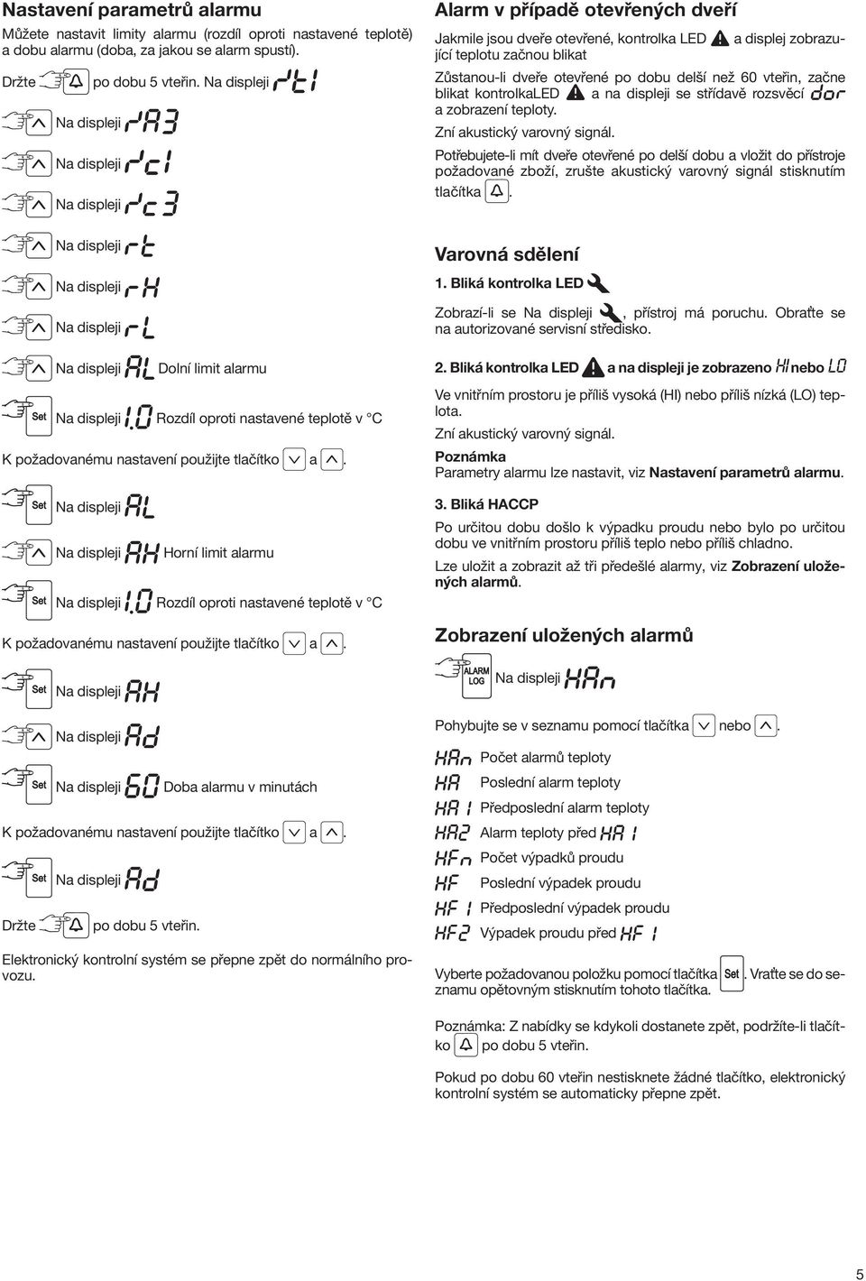 Horní limit alarmu Rozdíl oproti nastavené teplotě v C K požadovanému nastavení použijte tlačítko a. Doba alarmu v minutách K požadovanému nastavení použijte tlačítko a.