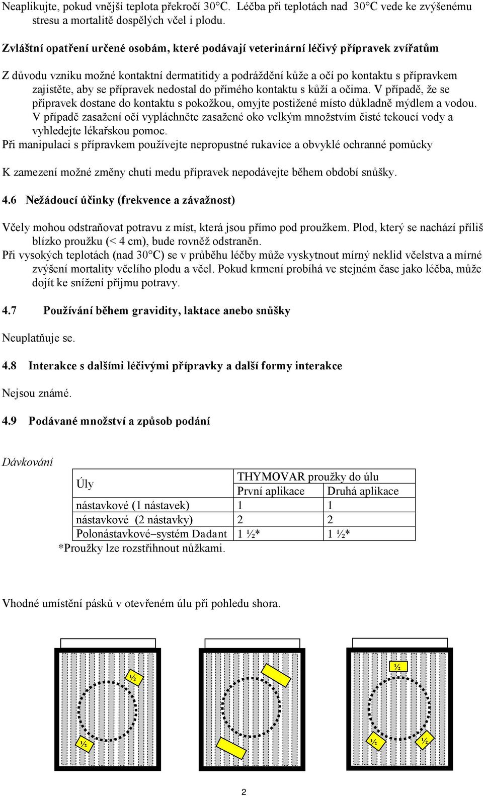 přípravek nedostal do přímého kontaktu s kůží a očima. V případě, že se přípravek dostane do kontaktu s pokožkou, omyjte postižené místo důkladně mýdlem a vodou.