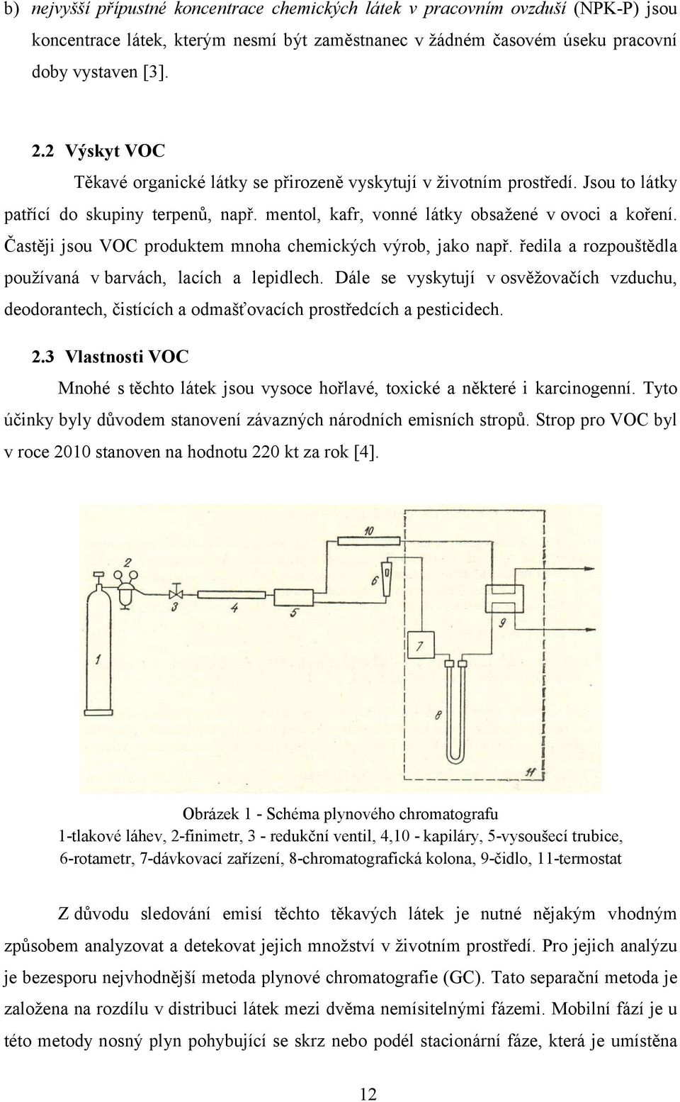 Častěji jsou VOC produktem mnoha chemických výrob, jako např. ředila a rozpouštědla používaná v barvách, lacích a lepidlech.