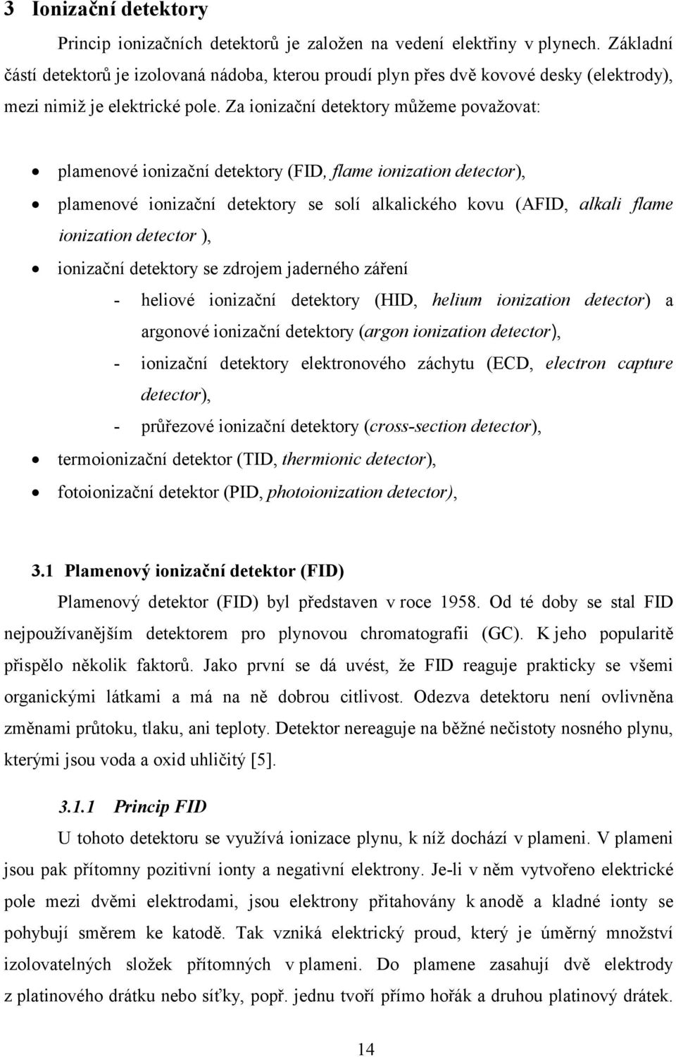Za ionizační detektory můžeme považovat: plamenové ionizační detektory (FID, flame ionization detector), plamenové ionizační detektory se solí alkalického kovu (AFID, alkali flame ionization detector