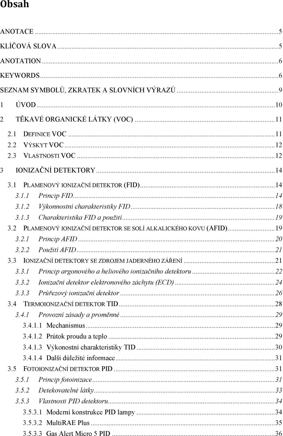 2 PLAMENOVÝ IONIZAČNÍ DETEKTOR SE SOLÍ ALKALICKÉHO KOVU (AFID)...19 3.2.1 Princip AFID...20 3.2.2 Použití AFID...21 3.3 IONIZAČNÍ DETEKTORY SE ZDROJEM JADERNÉHO ZÁŘENÍ...21 3.3.1 Princip argonového a heliového ionizačního detektoru.