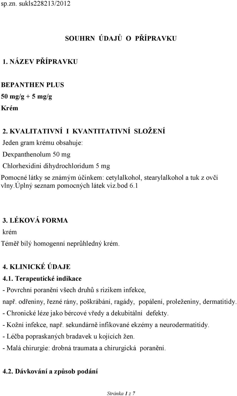 vlny.úplný seznam pomocných látek viz.bod 6.1 3. LÉKOVÁ FORMA krém Téměř bílý homogenní neprůhledný krém. 4. KLINICKÉ ÚDAJE 4.1. Terapeutické indikace - Povrchní poranění všech druhů s rizikem infekce, např.