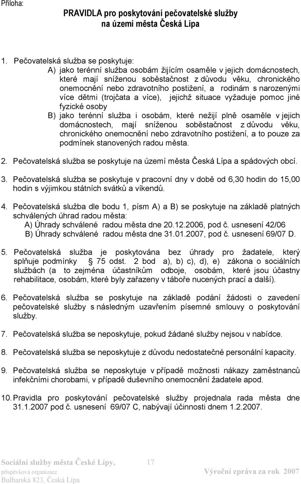 postižení, a rodinám s narozenými více dětmi (trojčata a více), jejichž situace vyžaduje pomoc jiné fyzické osoby B) jako terénní služba i osobám, které nežijí plně osaměle v jejich domácnostech,