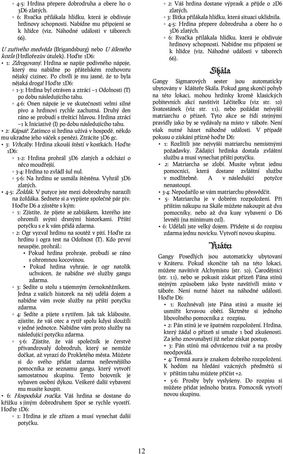 Po chvíli je mu jasné, že to byla nějaká droga! Hoďte 1D6: 1-3: Hrdina byl otráven a ztrácí 1 Odolnosti (T) po dobu následujícího tahu.