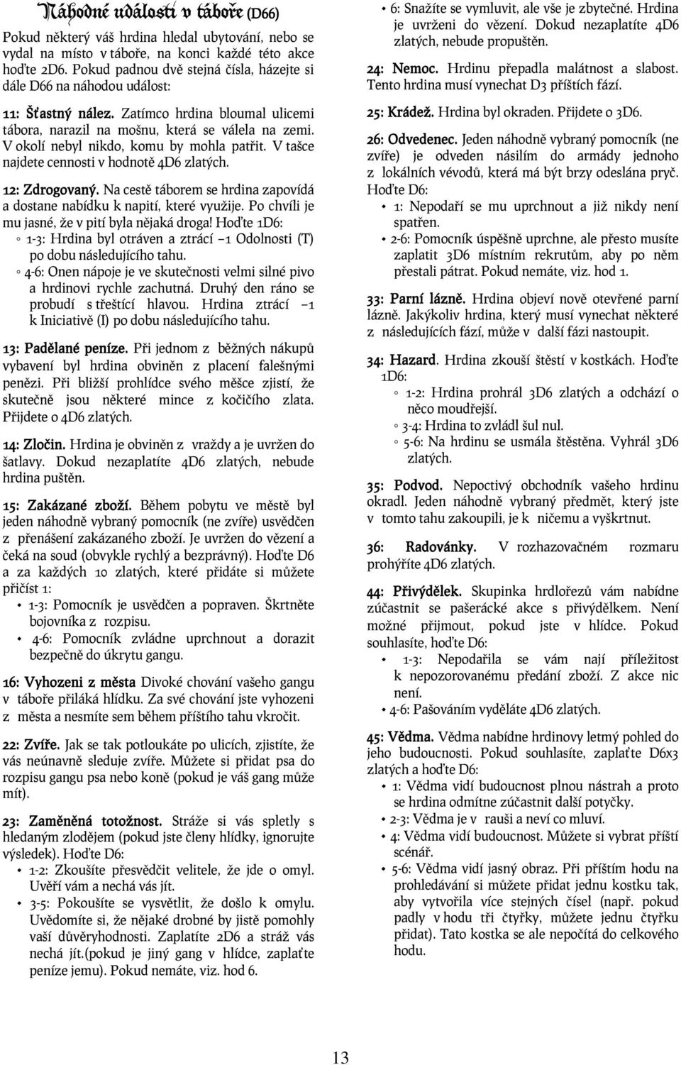 V okolí nebyl nikdo, komu by mohla patřit. V tašce najdete cennosti v hodnotě 4D6 zlatých. 12: Zdrogovaný. Na cestě táborem se hrdina zapovídá a dostane nabídku k napití, které využije.