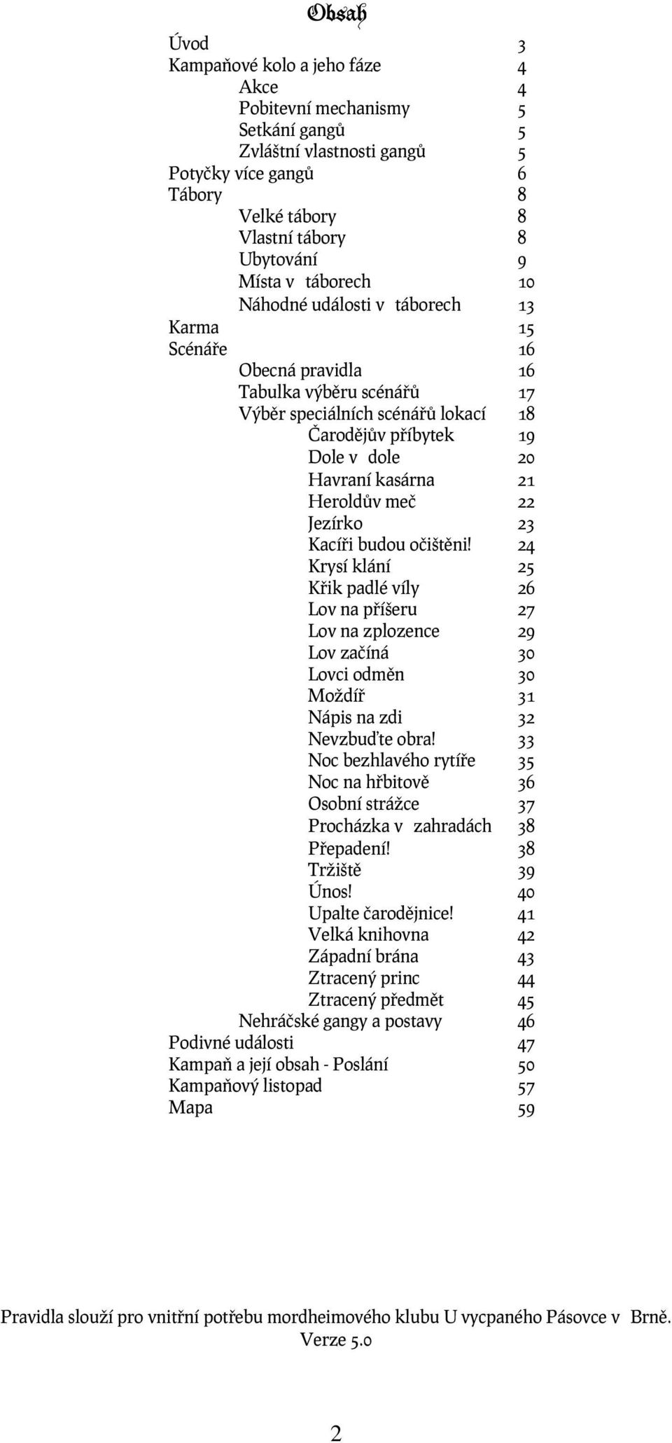 Heroldův meč 22 Jezírko 23 Kacíři budou očištěni! 24 Krysí klání 25 Křik padlé víly 26 Lov na příšeru 27 Lov na zplozence 29 Lov začíná 30 Lovci odměn 30 Moždíř 31 Nápis na zdi 32 Nevzbuďte obra!