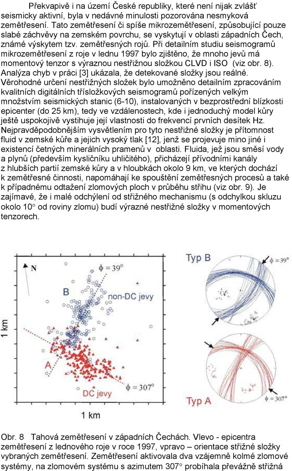 Při detailním studiu seismogramů mikrozemětřesení z roje v lednu 1997 bylo zjištěno, že mnoho jevů má momentový tenzor s výraznou nestřižnou složkou CLVD i ISO (viz obr. 8).