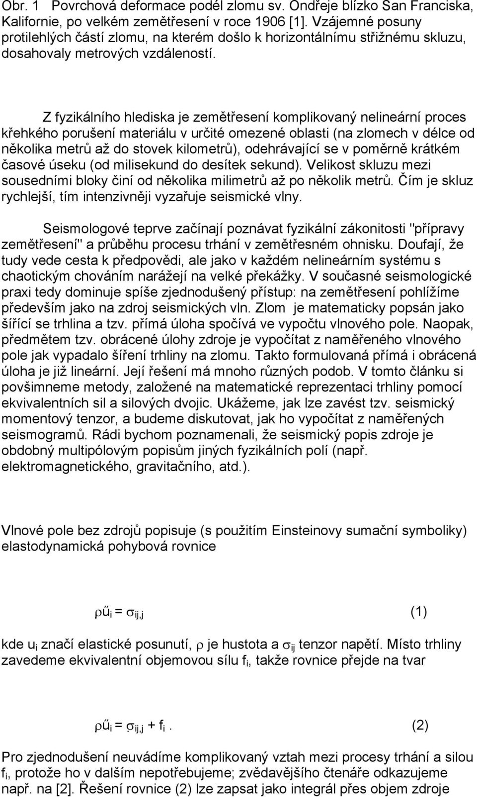 Z fyzikálního hlediska je zemětřesení komplikovaný nelineární proces křehkého porušení materiálu v určité omezené oblasti (na zlomech v délce od několika metrů až do stovek kilometrů), odehrávající