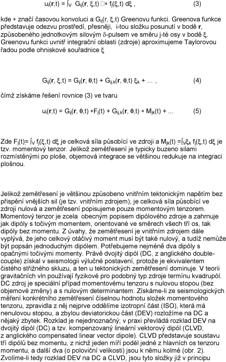 Greenovu funkci uvnitř integrační oblasti (zdroje) aproximujeme Taylorovou řadou podle ohniskové souřadnice ξ G ij (r, ξ,t) = G ij (r, 0,t) + G ij,k (r, 0,t) ξ k +, (4) čímž získáme řešení rovnice