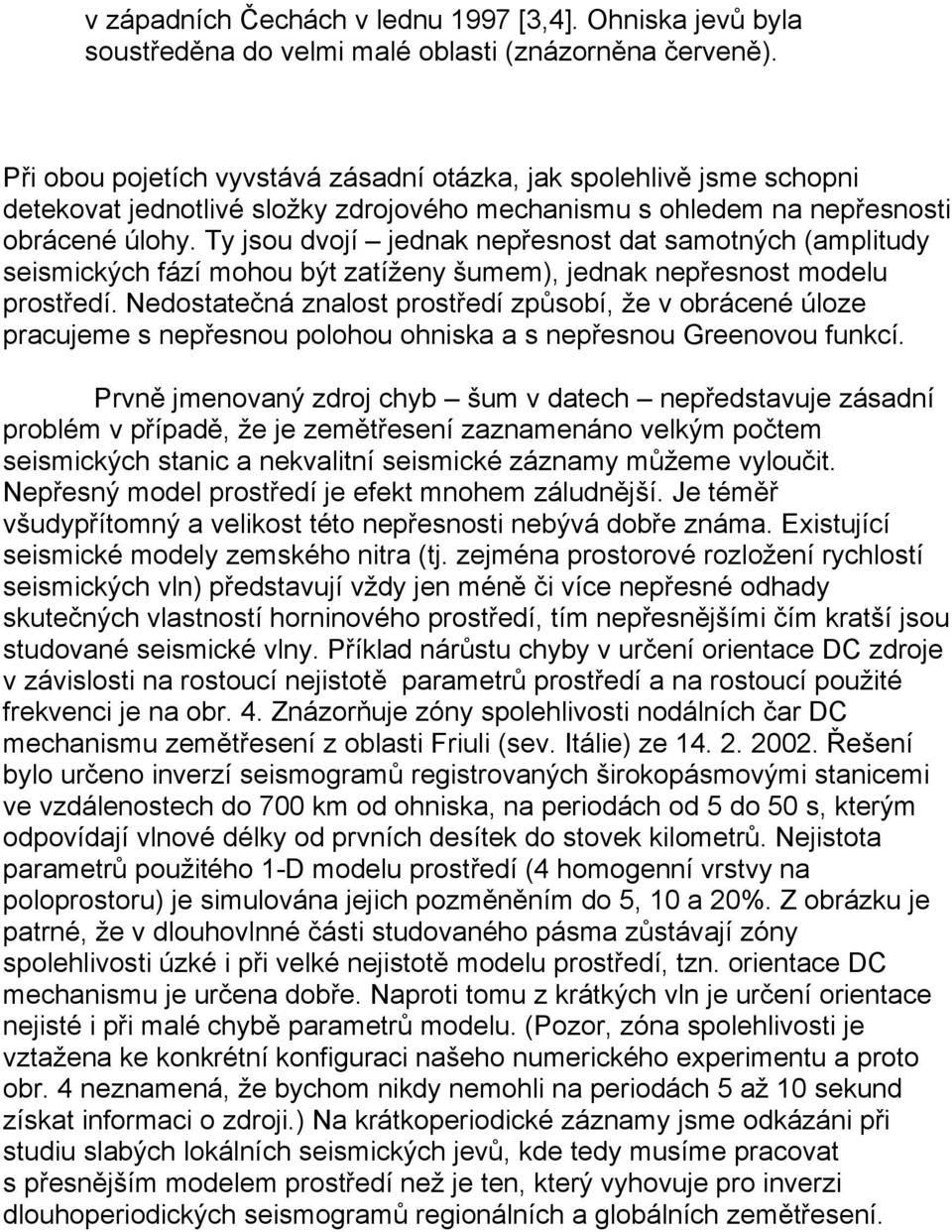 Ty jsou dvojí jednak nepřesnost dat samotných (amplitudy seismických fází mohou být zatíženy šumem), jednak nepřesnost modelu prostředí.