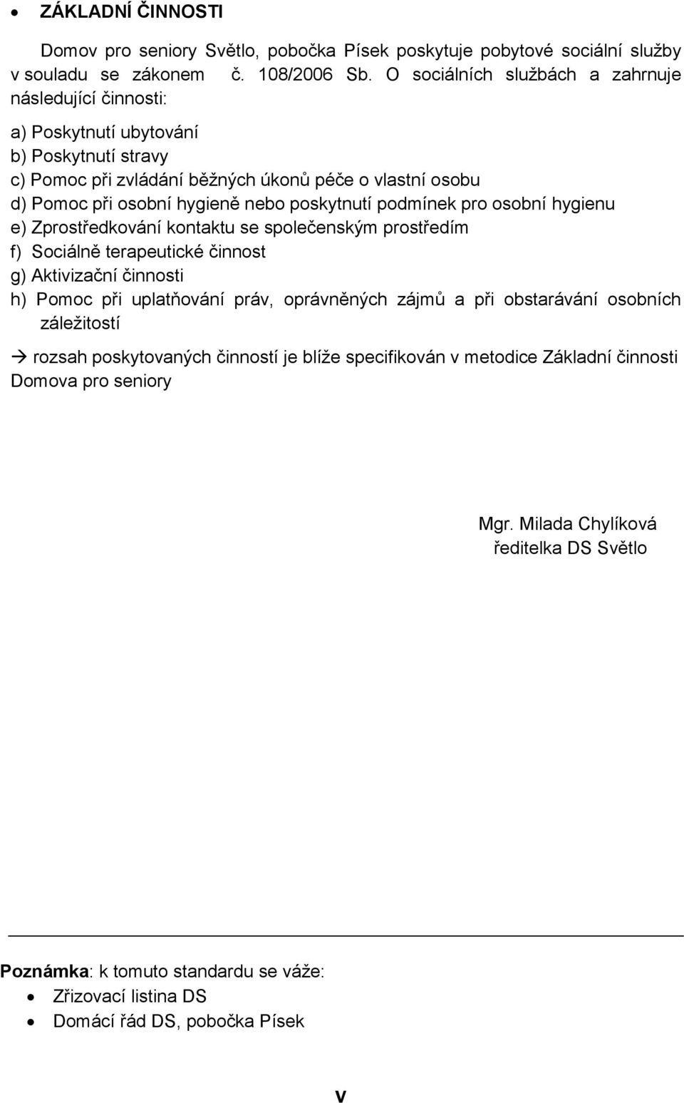 pskytnutí pdmínek pr sbní hygienu e) Zprstředkvání kntaktu se splečenským prstředím f) Sciálně terapeutické činnst g) Aktivizační činnsti h) Pmc při uplatňvání práv, právněných