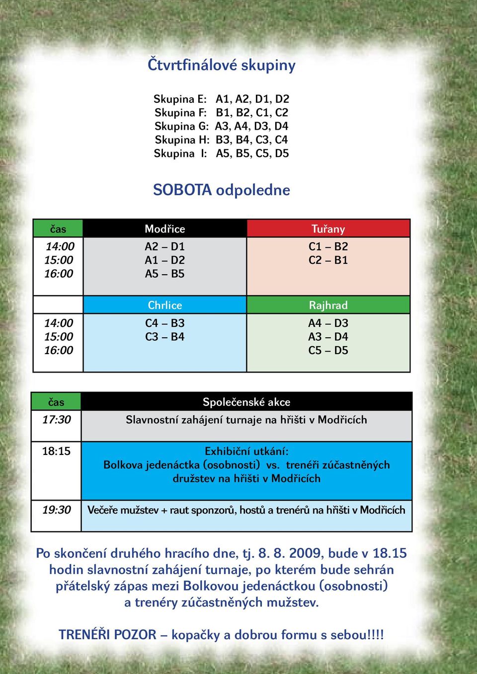 Bolkova jedenáctka (osobnosti) vs. trenéři zúčastněných družstev na hřišti v Modřicch 19:30 Večeře mužstev + raut sponzorů, hostů a trenérů na hřišti v Modřicch Po skončen druhého hracho dne, tj. 8.