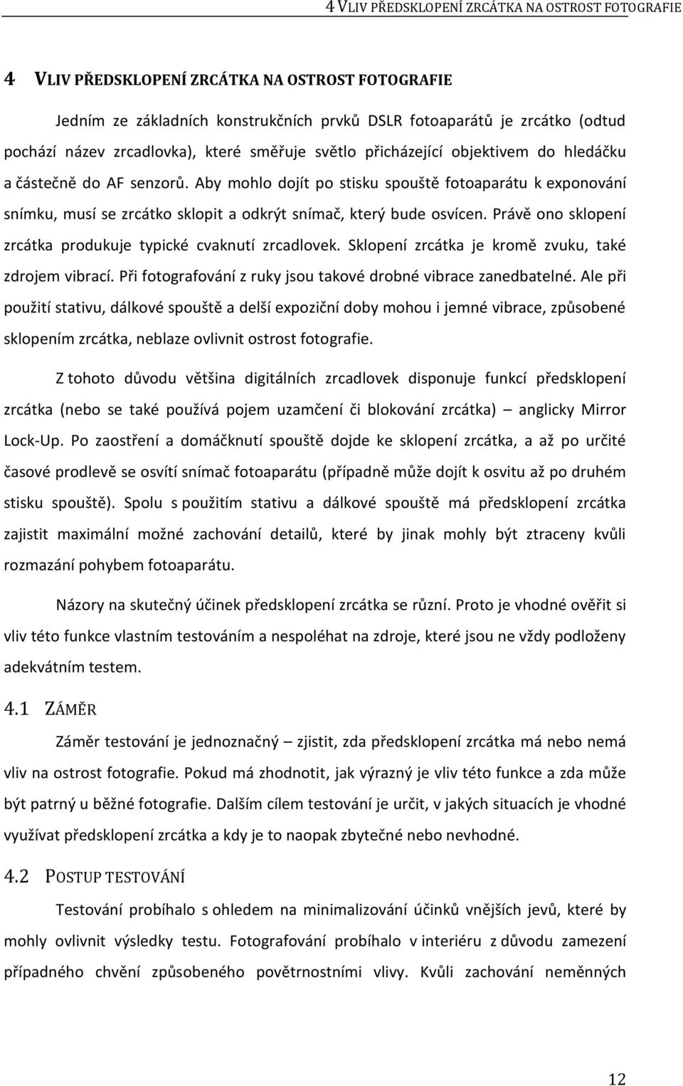 Aby mohlo dojít po stisku spouště fotoaparátu k exponování snímku, musí se zrcátko sklopit a odkrýt snímač, který bude osvícen. Právě ono sklopení zrcátka produkuje typické cvaknutí zrcadlovek.