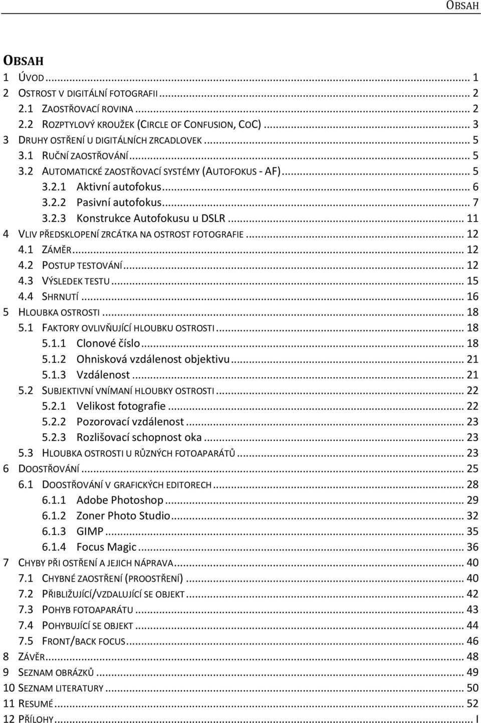 .. 11 4 VLIV PŘEDSKLOPENÍ ZRCÁTKA NA OSTROST FOTOGRAFIE... 12 4.1 ZÁMĚR... 12 4.2 POSTUP TESTOVÁNÍ... 12 4.3 VÝSLEDEK TESTU... 15 4.4 SHRNUTÍ... 16 5 HLOUBKA OSTROSTI... 18 5.