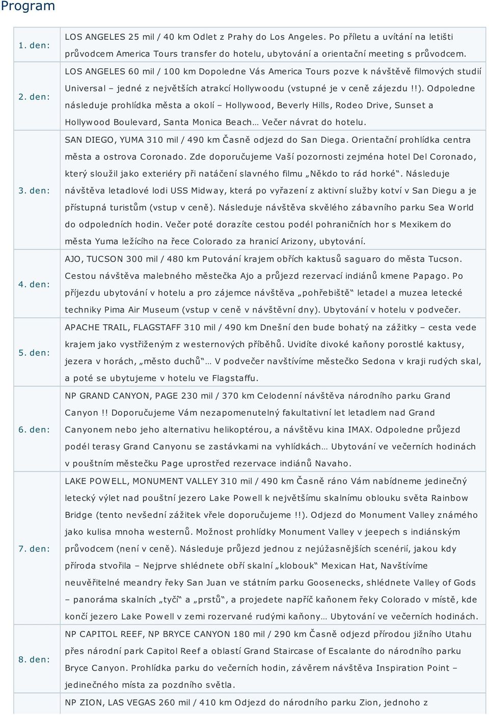 LOS ANGELES 60 mil / 100 km Dopoledne Vás America Tours pozve k návštěvě filmových studií Universal jedné z největších atrakcí Hollyw oodu (vstupné je v ceně zájezdu!!).