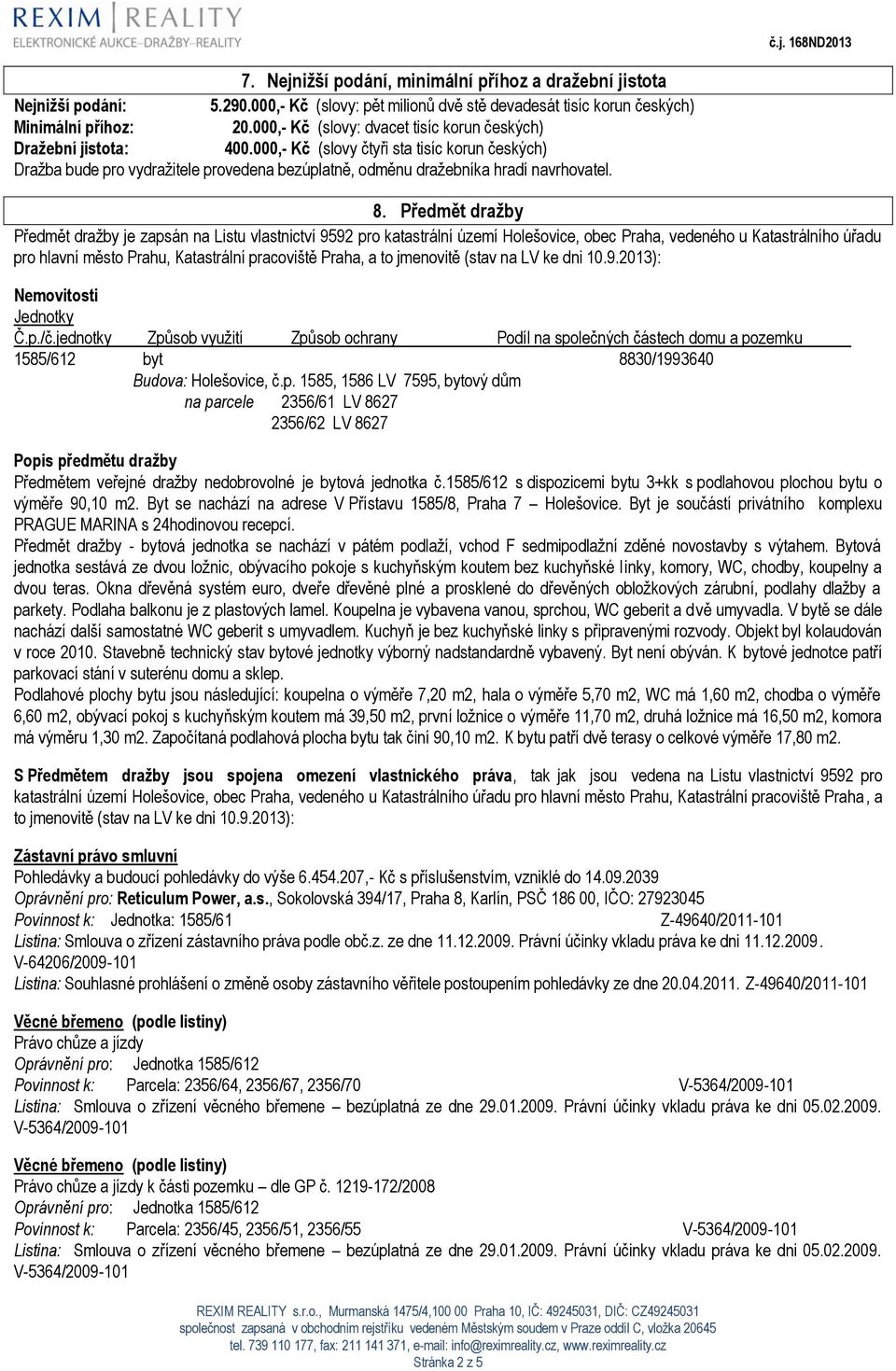 8. Předmět dražby Předmět dražby je zapsán na Listu vlastnictví 9592 pro katastrální území Holešovice, obec Praha, vedeného u Katastrálního úřadu pro hlavní město Prahu, Katastrální pracoviště Praha,