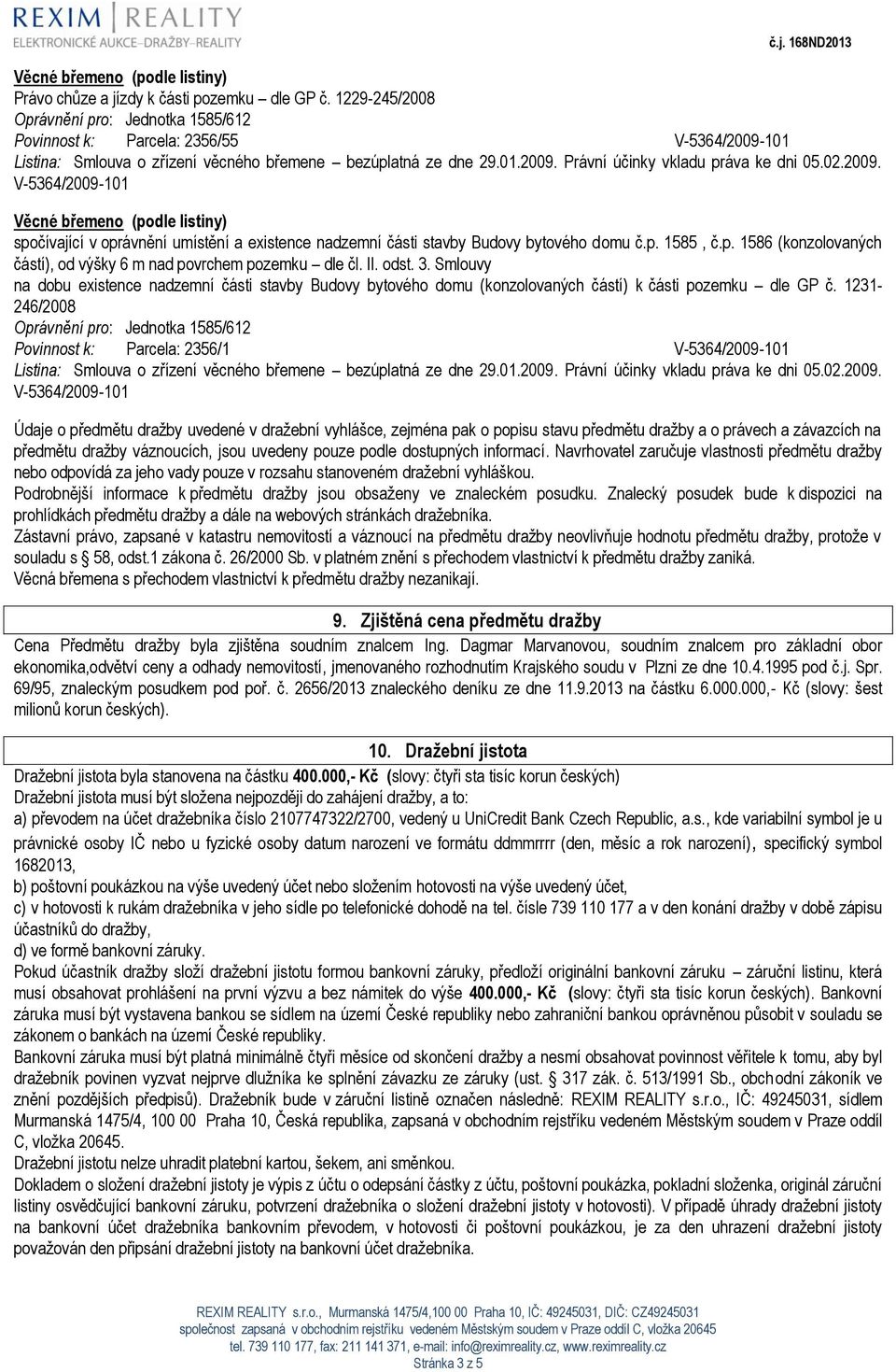 1231-246/2008 Povinnost k: Parcela: 2356/1 Údaje o předmětu dražby uvedené v dražební vyhlášce, zejména pak o popisu stavu předmětu dražby a o právech a závazcích na předmětu dražby váznoucích, jsou
