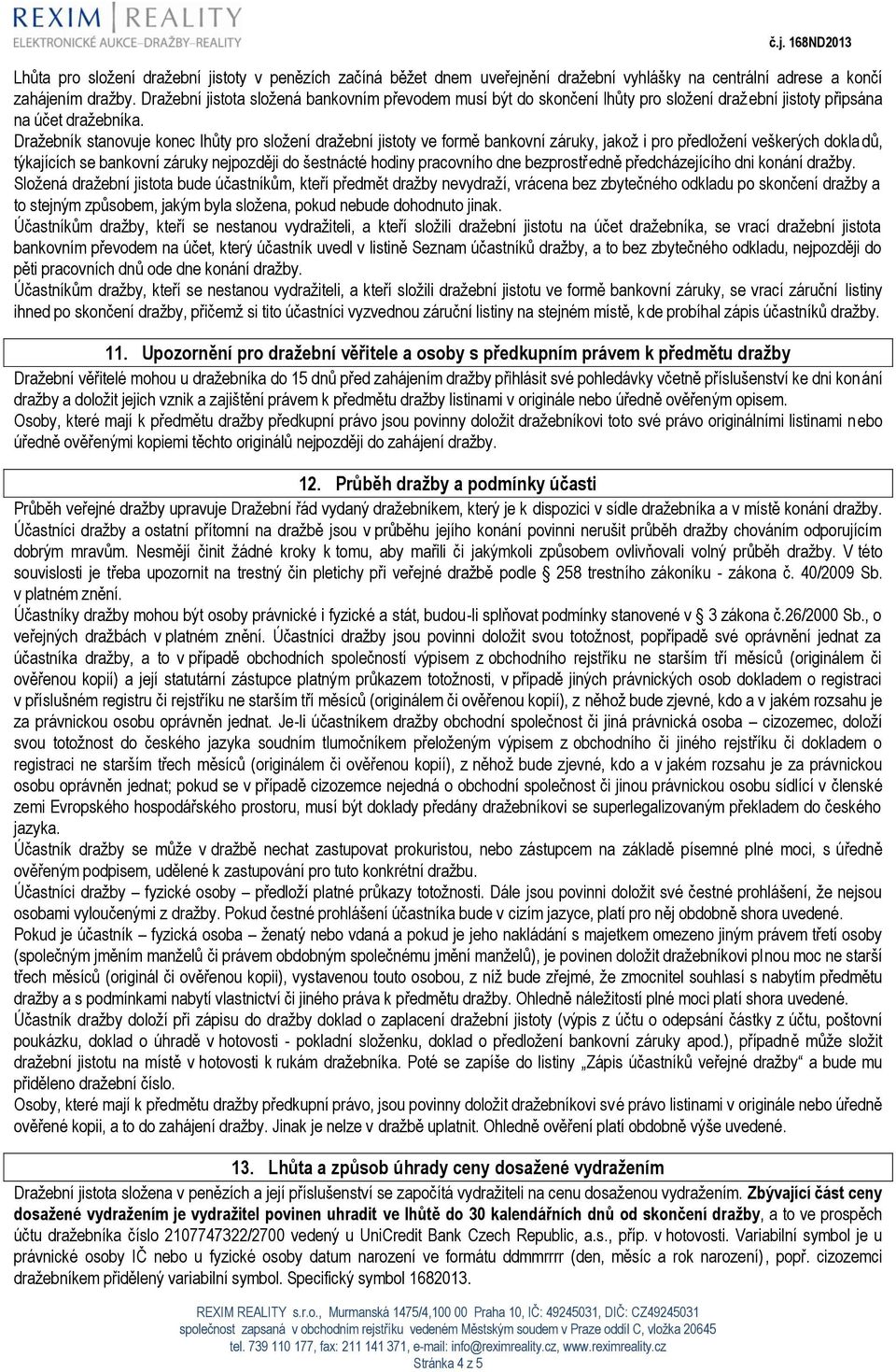Dražebník stanovuje konec lhůty pro složení dražební jistoty ve formě bankovní záruky, jakož i pro předložení veškerých dokla dů, týkajících se bankovní záruky nejpozději do šestnácté hodiny