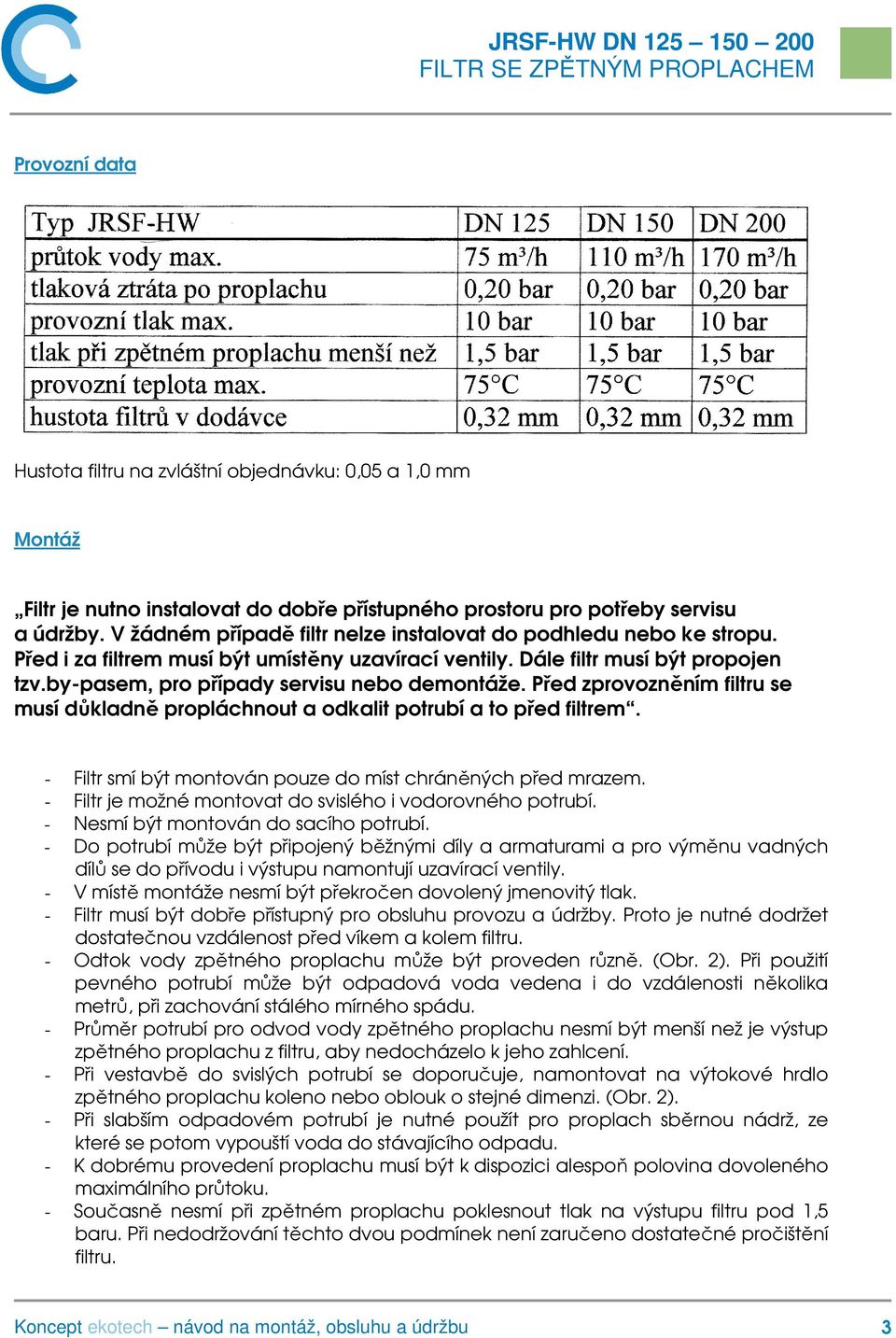 by-pasem, pro případy servisu nebo demontáže. Před zprovozněním filtru se musí důkladně propláchnout a odkalit potrubí a to před filtrem. - Filtr smí být montován pouze do míst chráněných před mrazem.