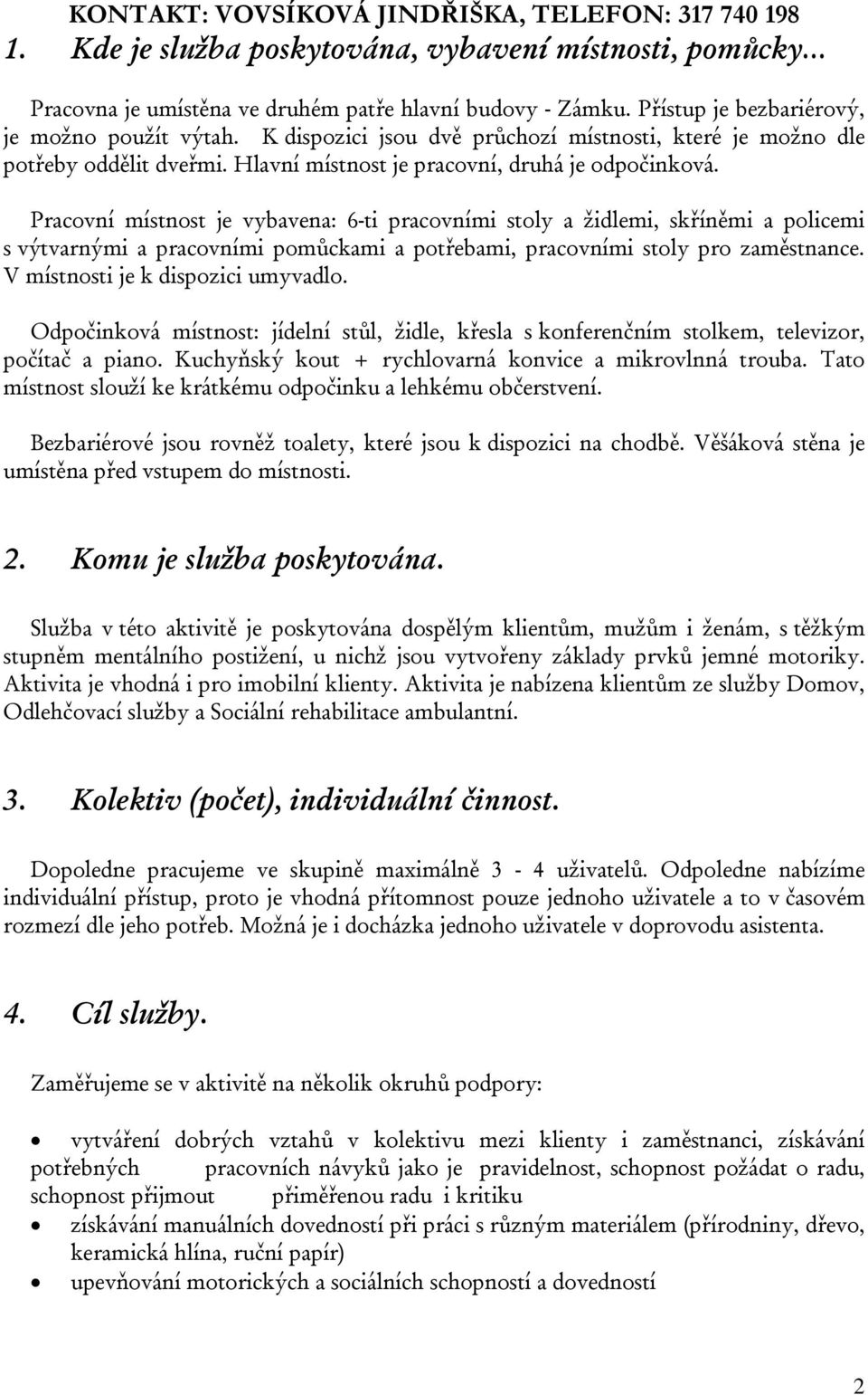 Pracovní místnost je vybavena: 6-ti pracovními stoly a židlemi, skříněmi a policemi s výtvarnými a pracovními pomůckami a potřebami, pracovními stoly pro zaměstnance.