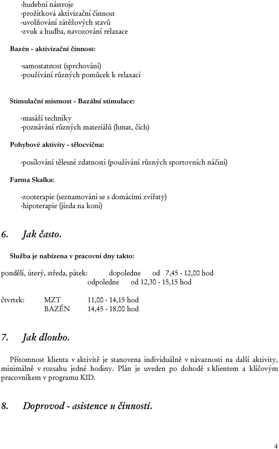 různých sportovních náčiní) Farma Skalka: - zooterapie (seznamování se s domácími zvířaty) - hipoterapie (jízda na koni) 6. Jak často.