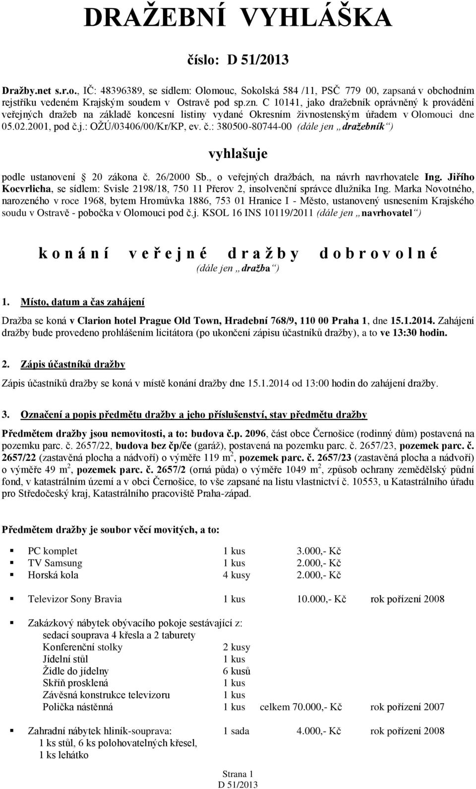 j.: OŽÚ/03406/00/Kr/KP, ev. č.: 380500-80744-00 (dále jen dražebník ) vyhlašuje podle ustanovení 20 zákona č. 26/2000 Sb., o veřejných dražbách, na návrh navrhovatele Ing.