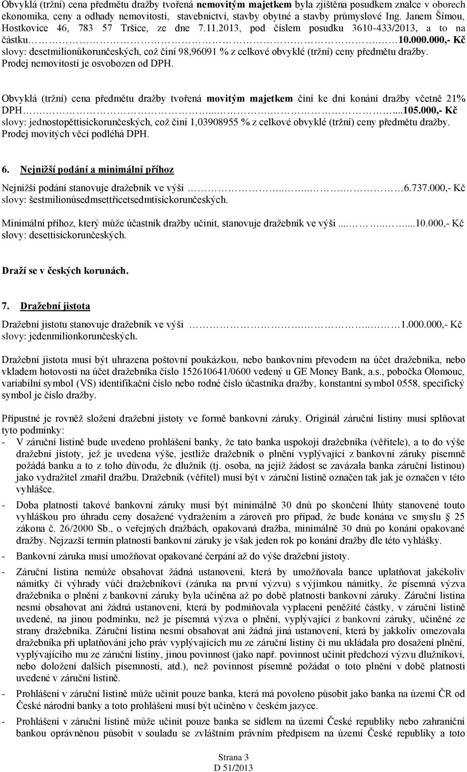 000,- Kč slovy: desetmilionůkorunčeských, což činí 98,96091 % z celkové obvyklé (tržní) ceny předmětu dražby. Prodej nemovitostí je osvobozen od DPH.