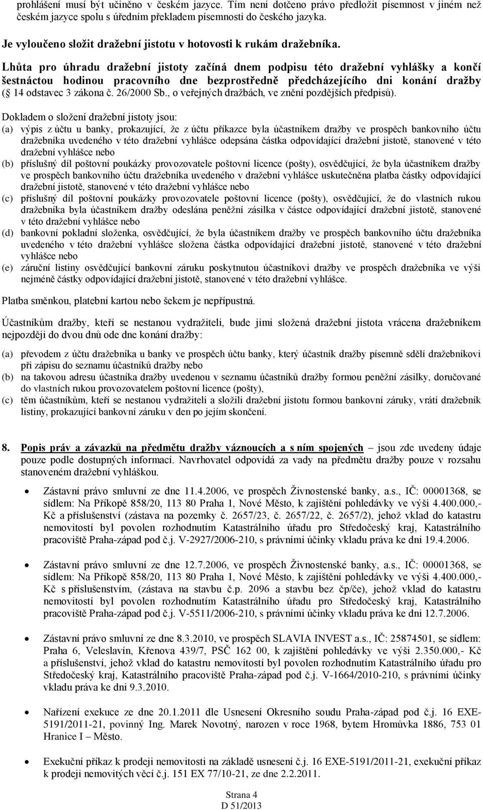 Lhůta pro úhradu dražební jistoty začíná dnem podpisu této dražební vyhlášky a končí šestnáctou hodinou pracovního dne bezprostředně předcházejícího dni konání dražby ( 14 odstavec 3 zákona č.