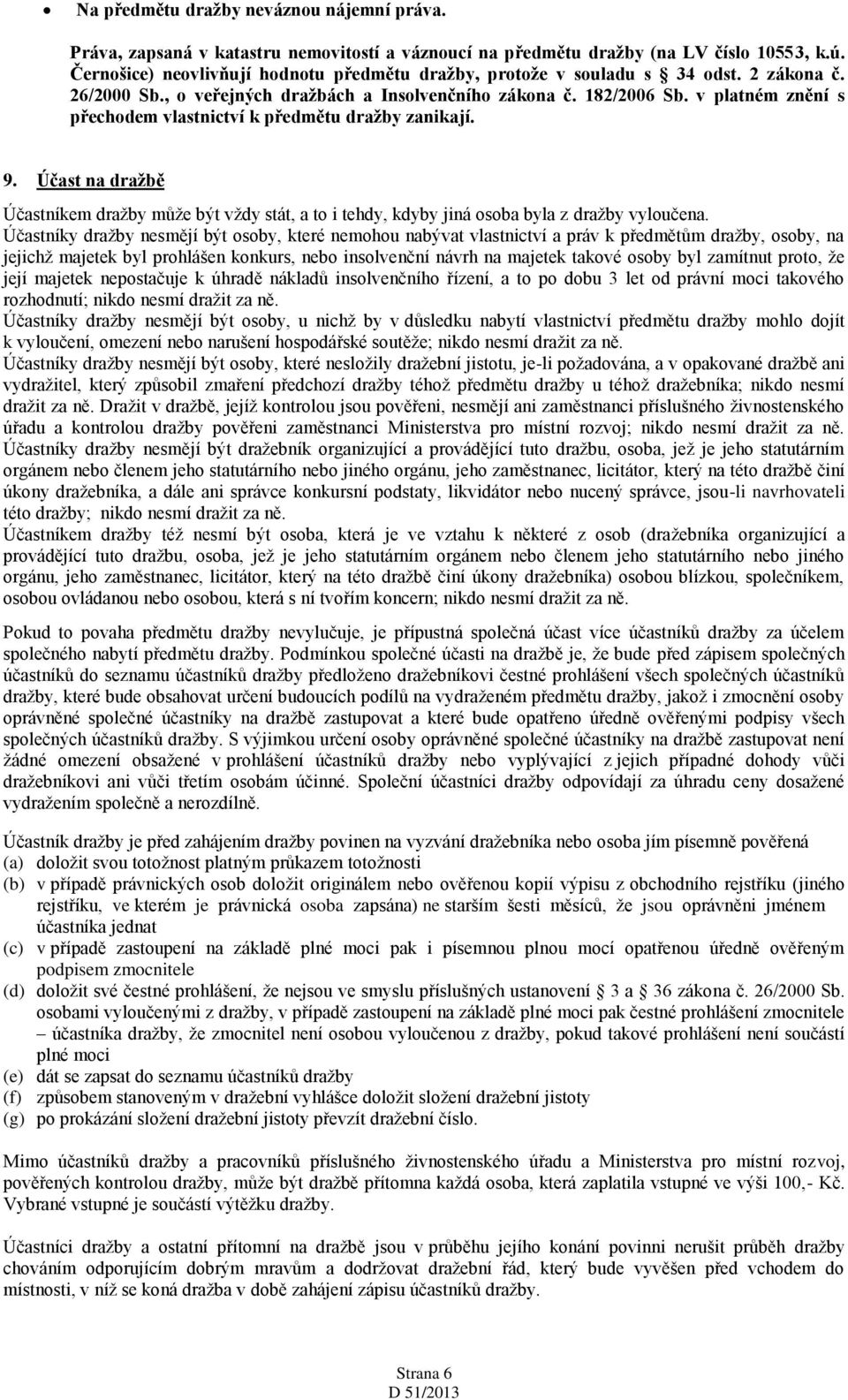 v platném znění s přechodem vlastnictví k předmětu dražby zanikají. 9. Účast na dražbě Účastníkem dražby může být vždy stát, a to i tehdy, kdyby jiná osoba byla z dražby vyloučena.