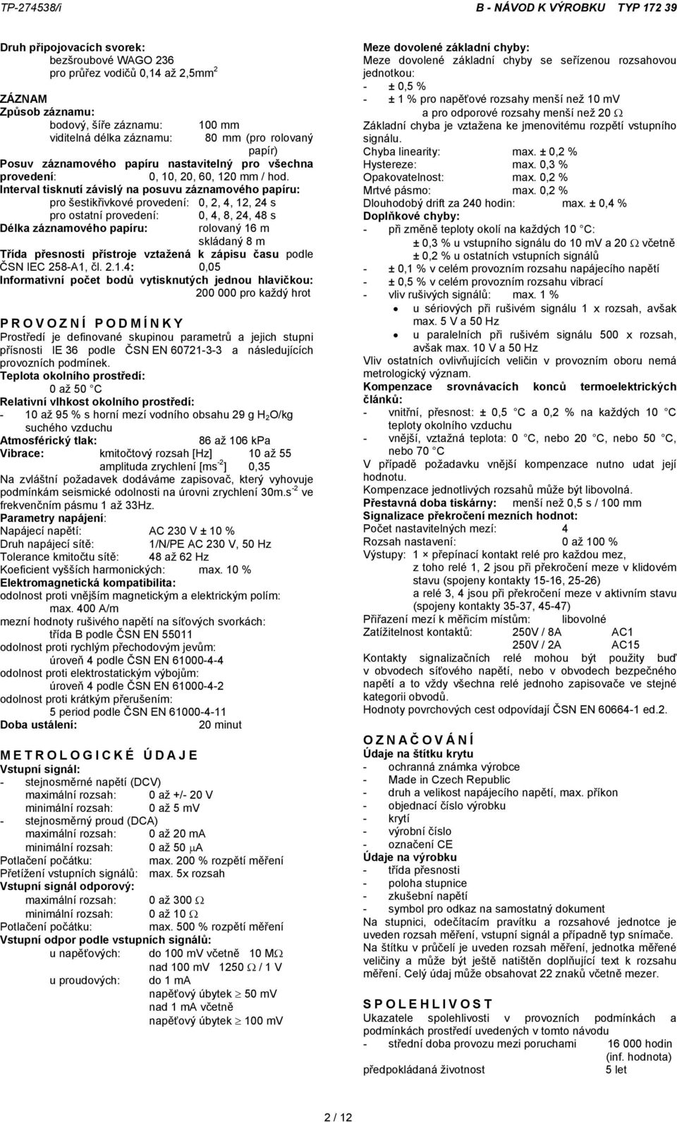 Interval tisknutí závislý na posuvu záznamového papíru: pro šestikřivkové provedení: 0, 2, 4, 12, 24 s pro ostatní provedení: 0, 4, 8, 24, 48 s Délka záznamového papíru: rolovaný 16 m skládaný 8 m